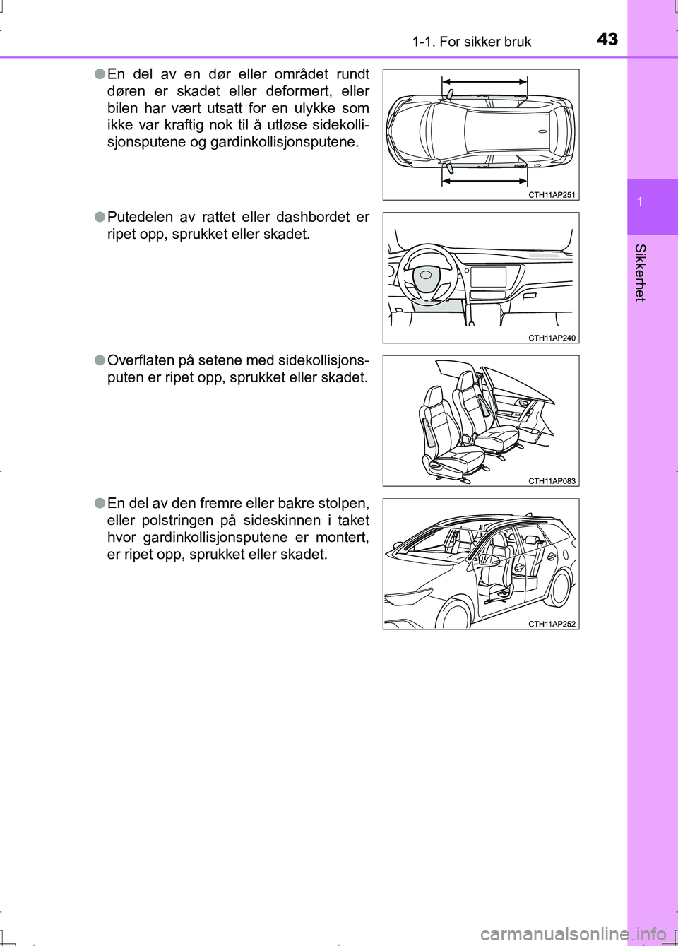TOYOTA AURIS 2016 Instruksjoner for bruk (in Norwegian) 431-1. For sikker bruk
1
Sikkerhet
OM12J31NOl
En del av en dør eller området rundt
døren er skadet eller deformert, eller
bilen har vært utsatt for en ulykke som
ikke var kraftig nok til å utløs TOYOTA AURIS 2016 Instruksjoner for bruk (in Norwegian) 431-1. For sikker bruk
1
Sikkerhet
OM12J31NOl
En del av en dør eller området rundt
døren er skadet eller deformert, eller
bilen har vært utsatt for en ulykke som
ikke var kraftig nok til å utløs