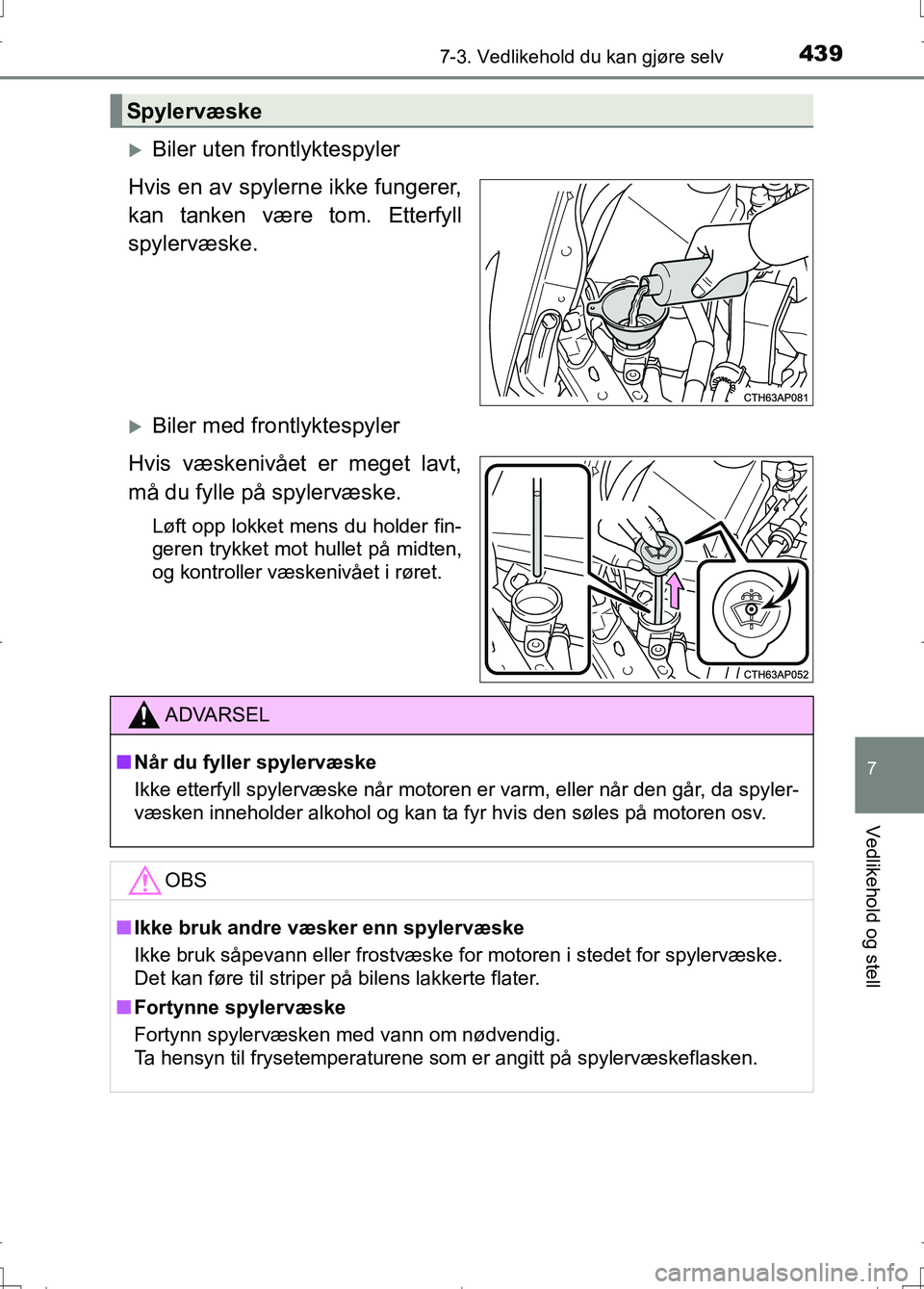 TOYOTA AURIS 2016 Instruksjoner for bruk (in Norwegian) 4397-3. Vedlikehold du kan gjøre selv
OM12J31NO
7
Vedlikehold og stell
Biler uten frontlyktespyler
Hvis en av spylerne ikke fungerer,
kan tanken være tom. Etterfyll
spylervæske.
Biler med fro TOYOTA AURIS 2016 Instruksjoner for bruk (in Norwegian) 4397-3. Vedlikehold du kan gjøre selv
OM12J31NO
7
Vedlikehold og stell
Biler uten frontlyktespyler
Hvis en av spylerne ikke fungerer,
kan tanken være tom. Etterfyll
spylervæske.
Biler med fro
