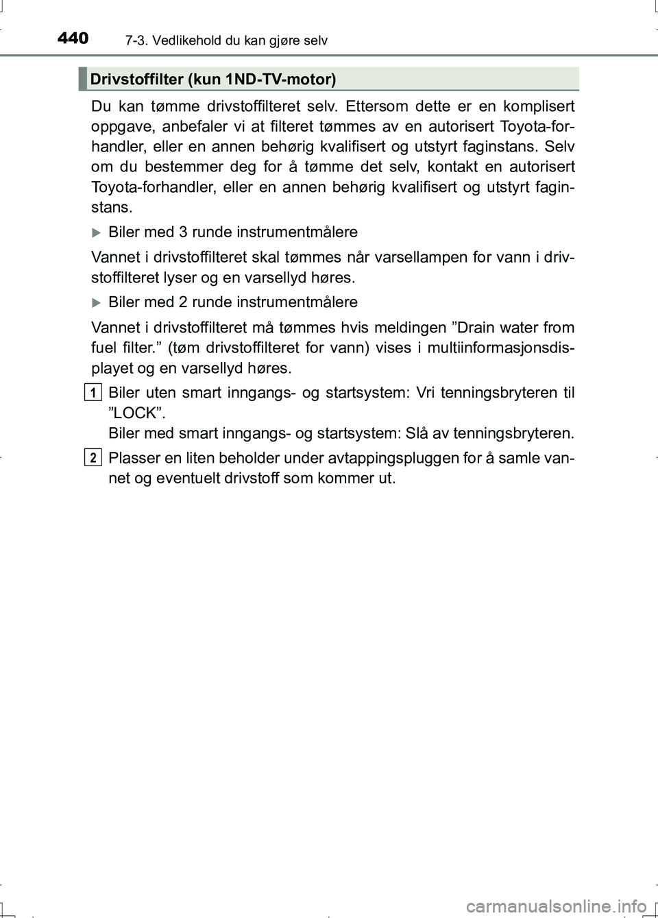 TOYOTA AURIS 2016 Instruksjoner for bruk (in Norwegian) 4407-3. Vedlikehold du kan gjøre selv
OM12J31NO
Du kan tømme drivstoffilteret selv. Ettersom dette er en komplisert
oppgave, anbefaler vi at filteret tømmes av en autorisert Toyota-for-
handler, el TOYOTA AURIS 2016 Instruksjoner for bruk (in Norwegian) 4407-3. Vedlikehold du kan gjøre selv
OM12J31NO
Du kan tømme drivstoffilteret selv. Ettersom dette er en komplisert
oppgave, anbefaler vi at filteret tømmes av en autorisert Toyota-for-
handler, el