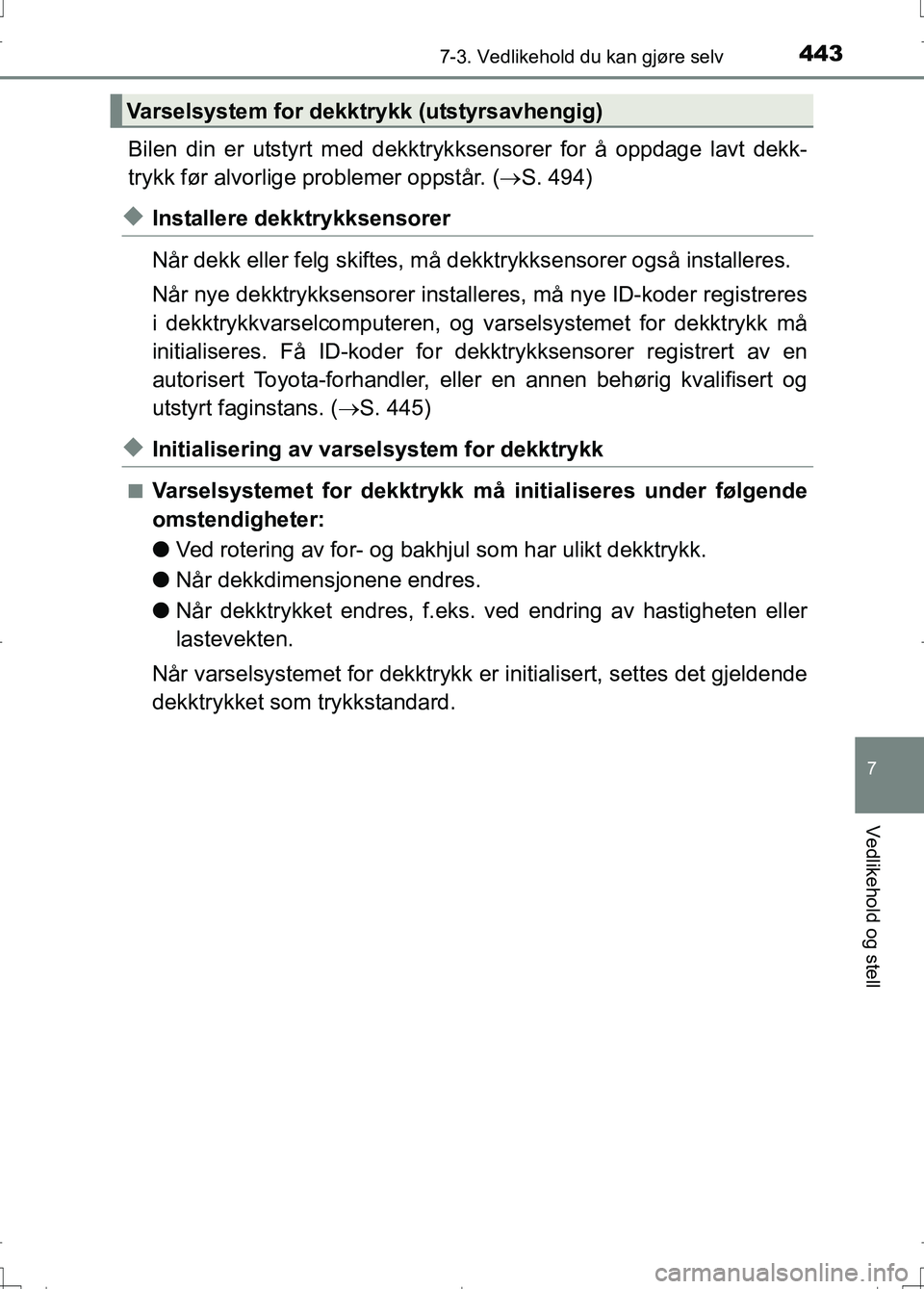 TOYOTA AURIS 2016  Instruksjoner for bruk (in Norwegian) 4437-3. Vedlikehold du kan gjøre selv
OM12J31NO
7
Vedlikehold og stell
Bilen din er utstyrt med dekktrykksensorer for å oppdage lavt dekk-
trykk før alvorlige problemer oppstår. ( S. 494)
uInst