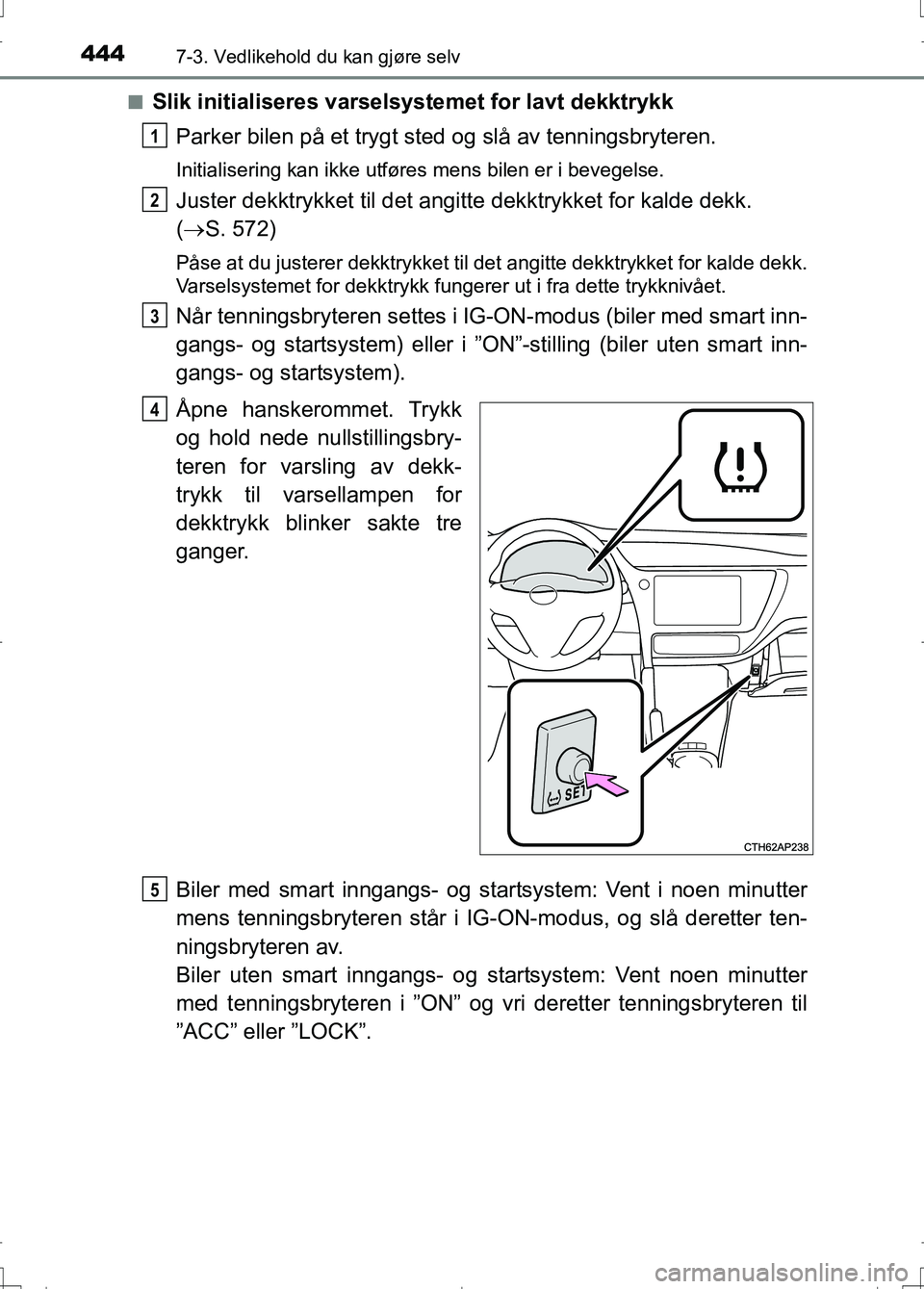 TOYOTA AURIS 2016 Instruksjoner for bruk (in Norwegian) 4447-3. Vedlikehold du kan gjøre selv
OM12J31NOn
Slik initialiseres varselsystemet for lavt dekktrykk
Parker bilen på et trygt sted og slå av tenningsbryteren.
Initialisering kan ikke utføres mens TOYOTA AURIS 2016 Instruksjoner for bruk (in Norwegian) 4447-3. Vedlikehold du kan gjøre selv
OM12J31NOn
Slik initialiseres varselsystemet for lavt dekktrykk
Parker bilen på et trygt sted og slå av tenningsbryteren.
Initialisering kan ikke utføres mens