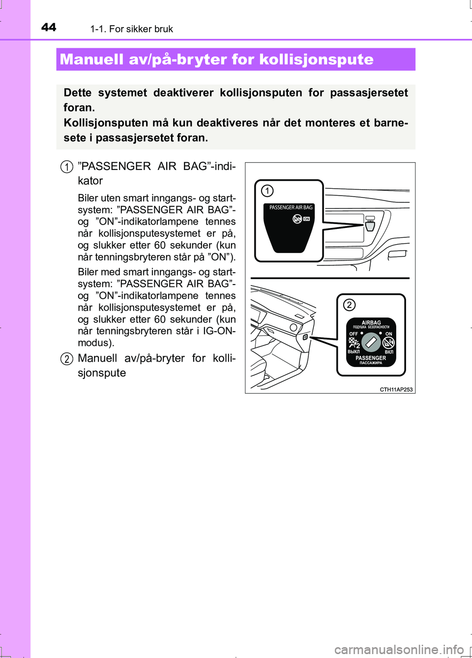 TOYOTA AURIS 2016  Instruksjoner for bruk (in Norwegian) 441-1. For sikker bruk
OM12J31NO
”PASSENGER AIR BAG”-indi-
kator
Biler uten smart inngangs- og start-
system: ”PASSENGER AIR BAG”-
og ”ON”-indikatorlampene tennes
når kollisjonsputesystem