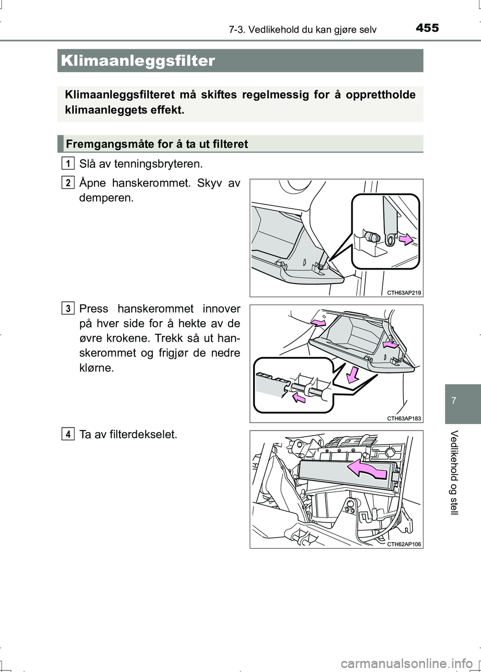 TOYOTA AURIS 2016 Instruksjoner for bruk (in Norwegian) 4557-3. Vedlikehold du kan gjøre selv
OM12J31NO
7
Vedlikehold og stell
Slå av tenningsbryteren.
Åpne hanskerommet. Skyv av
demperen.
Press hanskerommet innover
på hver side for å hekte av de
øvr TOYOTA AURIS 2016 Instruksjoner for bruk (in Norwegian) 4557-3. Vedlikehold du kan gjøre selv
OM12J31NO
7
Vedlikehold og stell
Slå av tenningsbryteren.
Åpne hanskerommet. Skyv av
demperen.
Press hanskerommet innover
på hver side for å hekte av de
øvr