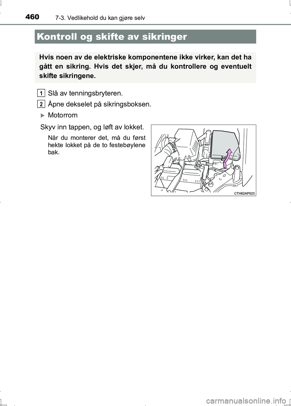 TOYOTA AURIS 2016  Instruksjoner for bruk (in Norwegian) 4607-3. Vedlikehold du kan gjøre selv
OM12J31NO
Slå av tenningsbryteren.
Åpne dekselet på sikringsboksen.
Motorrom
Skyv inn tappen, og løft av lokket.
Når du monterer det, må du først
hekte