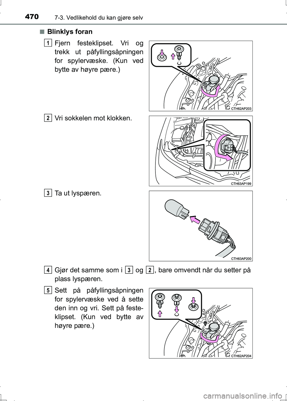 TOYOTA AURIS 2016 Instruksjoner for bruk (in Norwegian) 4707-3. Vedlikehold du kan gjøre selv
OM12J31NOn
Blinklys foran
Fjern festeklipset. Vri og
trekk ut påfyllingsåpningen
for spylervæske. (Kun ved
bytte av høyre pære.)
Vri sokkelen mot klokken.
T TOYOTA AURIS 2016 Instruksjoner for bruk (in Norwegian) 4707-3. Vedlikehold du kan gjøre selv
OM12J31NOn
Blinklys foran
Fjern festeklipset. Vri og
trekk ut påfyllingsåpningen
for spylervæske. (Kun ved
bytte av høyre pære.)
Vri sokkelen mot klokken.
T