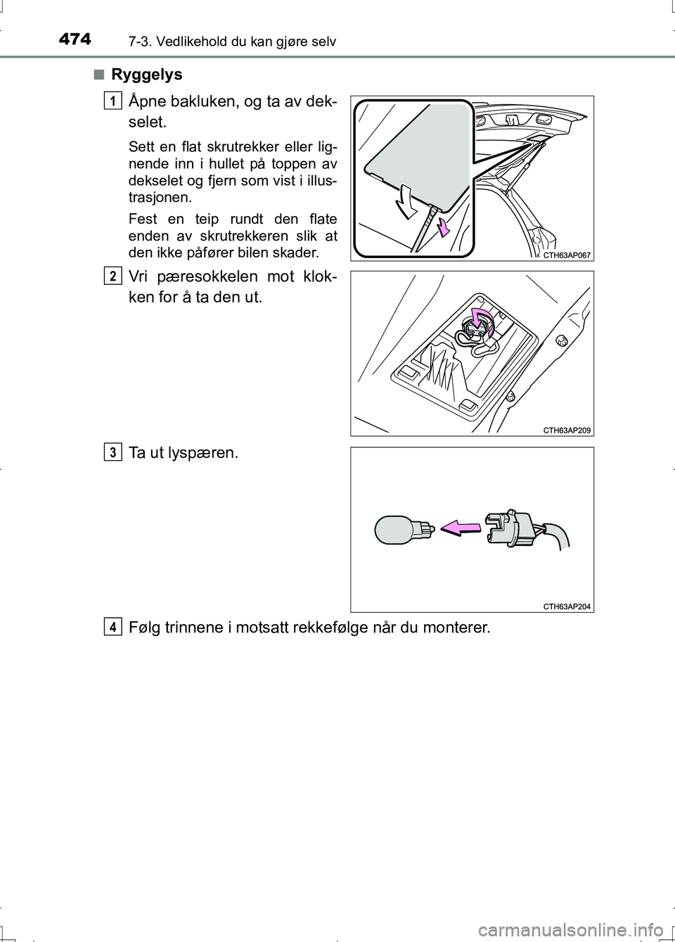 TOYOTA AURIS 2016 Instruksjoner for bruk (in Norwegian) 4747-3. Vedlikehold du kan gjøre selv
OM12J31NOn
Ryggelys
Ã…pne bakluken, og ta av dek-
selet.
Sett en flat skrutrekker eller lig-
nende inn i hullet på toppen av
dekselet og fjern som vist i illus- TOYOTA AURIS 2016 Instruksjoner for bruk (in Norwegian) 4747-3. Vedlikehold du kan gjøre selv
OM12J31NOn
Ryggelys
Ã…pne bakluken, og ta av dek-
selet.
Sett en flat skrutrekker eller lig-
nende inn i hullet på toppen av
dekselet og fjern som vist i illus-