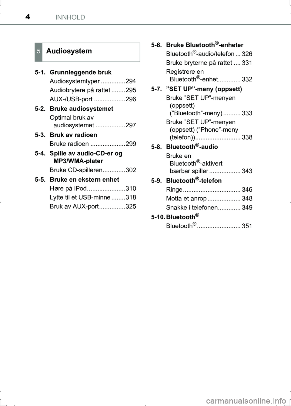 TOYOTA AURIS 2016 Instruksjoner for bruk (in Norwegian) INNHOLD4
OM12J31NO5-1. Grunnleggende bruk
Audiosystemtyper ..............294
Audiobrytere på rattet ........295
AUX-/USB-port ..................296
5-2. Bruke audiosystemet Optimal bruk av audiosyste TOYOTA AURIS 2016 Instruksjoner for bruk (in Norwegian) INNHOLD4
OM12J31NO5-1. Grunnleggende bruk
Audiosystemtyper ..............294
Audiobrytere på rattet ........295
AUX-/USB-port ..................296
5-2. Bruke audiosystemet Optimal bruk av audiosyste