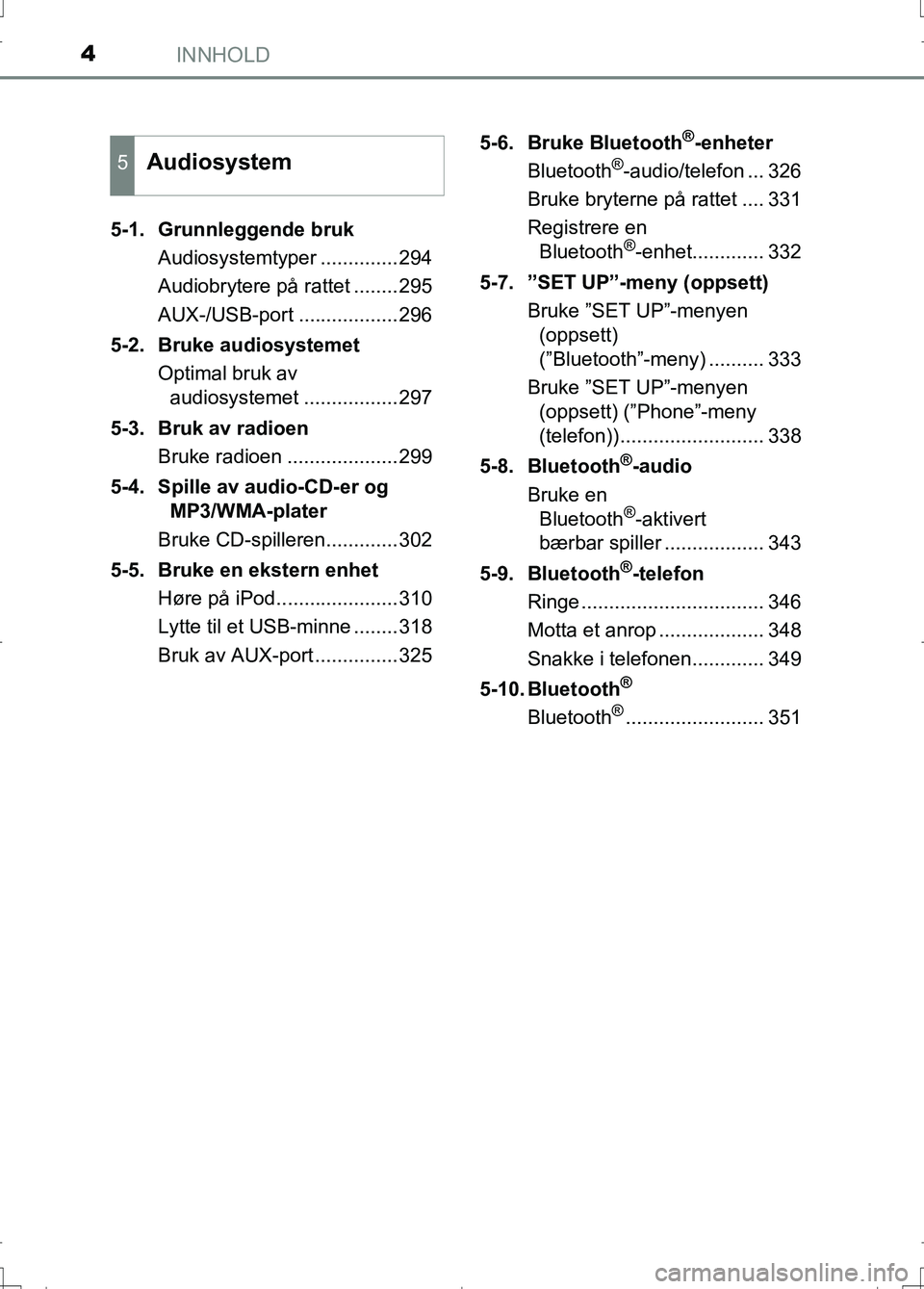 TOYOTA AURIS 2016  Instruksjoner for bruk (in Norwegian) INNHOLD4
OM12J31NO5-1. Grunnleggende bruk
Audiosystemtyper ..............294
Audiobrytere på rattet ........295
AUX-/USB-port ..................296
5-2. Bruke audiosystemet Optimal bruk av audiosyste