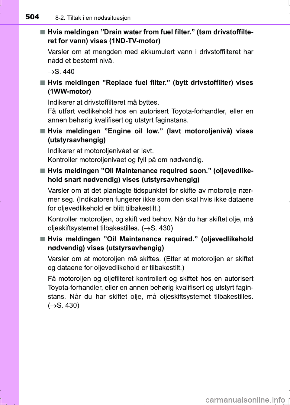 TOYOTA AURIS 2016 Instruksjoner for bruk (in Norwegian) 5048-2. Tiltak i en nødssituasjon
OM12J31NOn
Hvis meldingen ”Drain water from
fuel filter.” (tøm drivstoffilte-
ret for vann) vises (1ND-TV-motor)
Varsler om at mengden med akkumu lert vann i d TOYOTA AURIS 2016 Instruksjoner for bruk (in Norwegian) 5048-2. Tiltak i en nødssituasjon
OM12J31NOn
Hvis meldingen ”Drain water from
fuel filter.” (tøm drivstoffilte-
ret for vann) vises (1ND-TV-motor)
Varsler om at mengden med akkumu lert vann i d