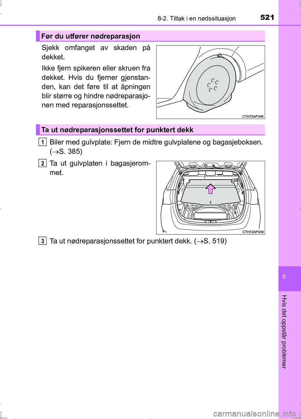TOYOTA AURIS 2016  Instruksjoner for bruk (in Norwegian) 5218-2. Tiltak i en nødssituasjon
OM12J31NO
8
Hvis det oppstår problemer
Sjekk omfanget av skaden på
dekket.
Ikke fjern spikeren eller skruen fra
dekket. Hvis du fjerner gjenstan-
den, kan det før