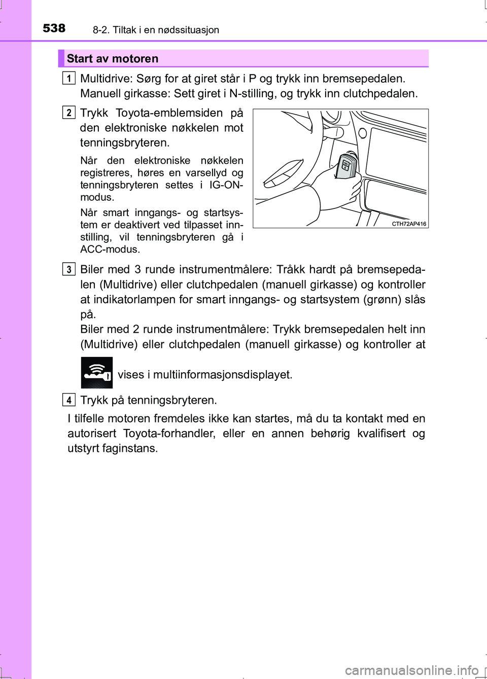 TOYOTA AURIS 2016 Instruksjoner for bruk (in Norwegian) 5388-2. Tiltak i en nødssituasjon
OM12J31NO
Multidrive: Sørg for at giret står i P og trykk inn bremsepedalen.
Manuell girkasse: Sett giret i N-stilling, og trykk inn clutchpedalen.
Trykk Toyota-e TOYOTA AURIS 2016 Instruksjoner for bruk (in Norwegian) 5388-2. Tiltak i en nødssituasjon
OM12J31NO
Multidrive: Sørg for at giret står i P og trykk inn bremsepedalen.
Manuell girkasse: Sett giret i N-stilling, og trykk inn clutchpedalen.
Trykk Toyota-e