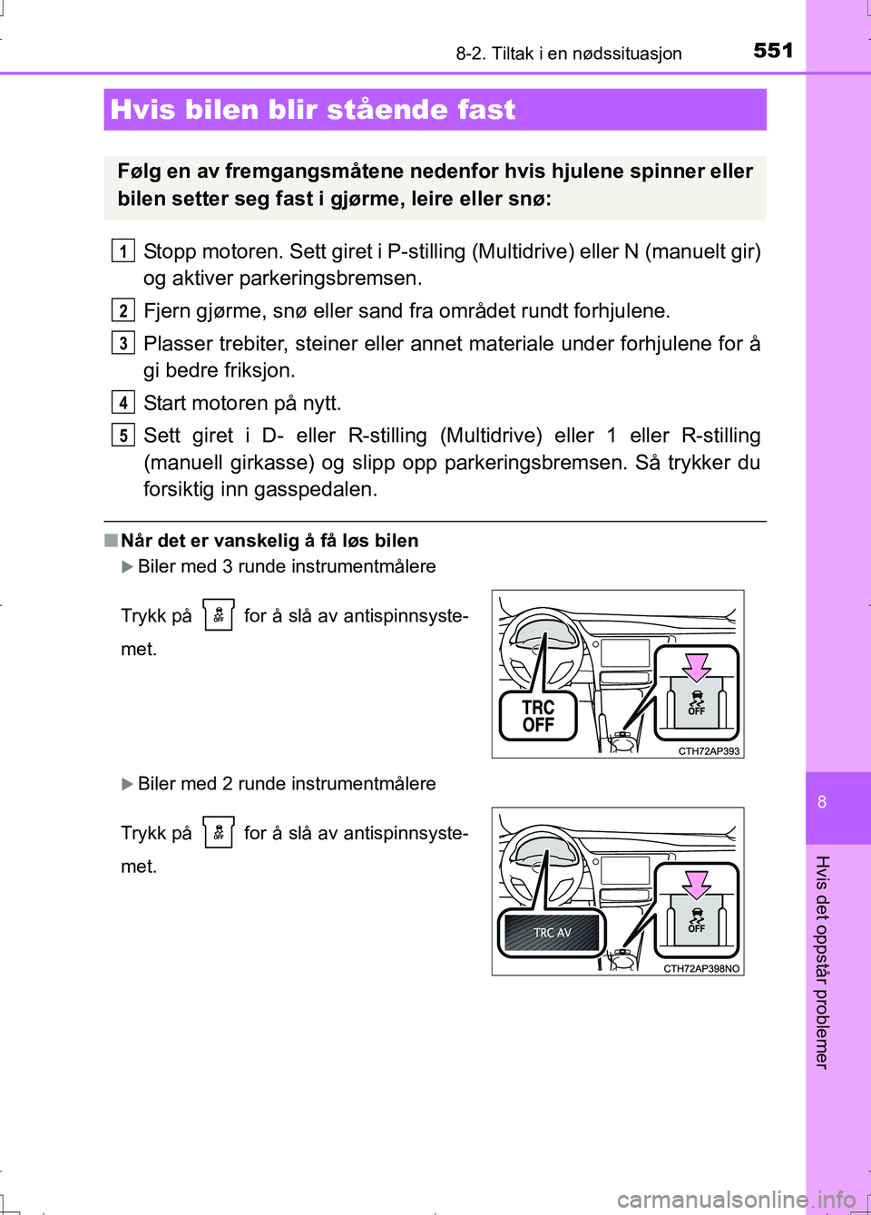 TOYOTA AURIS 2016  Instruksjoner for bruk (in Norwegian) 5518-2. Tiltak i en nødssituasjon
OM12J31NO
8
Hvis det oppstår problemer
Stopp motoren. Sett giret i P-stilling (Multidrive) eller N (manuelt gir)
og aktiver parkeringsbremsen.
Fjern gjørme, snø e
