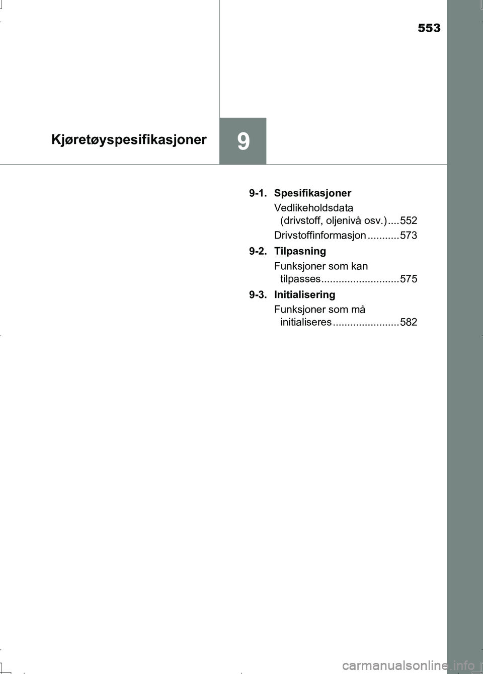 TOYOTA AURIS 2016  Instruksjoner for bruk (in Norwegian) 553
9Kjøretøyspesifikasjoner
OM12J31NO9-1. Spesifikasjoner
Vedlikeholdsdata (drivstoff, oljenivå osv.) .... 552
Drivstoffinformasjon ........... 573
9-2. Tilpasning Funksjoner som kan tilpasses....