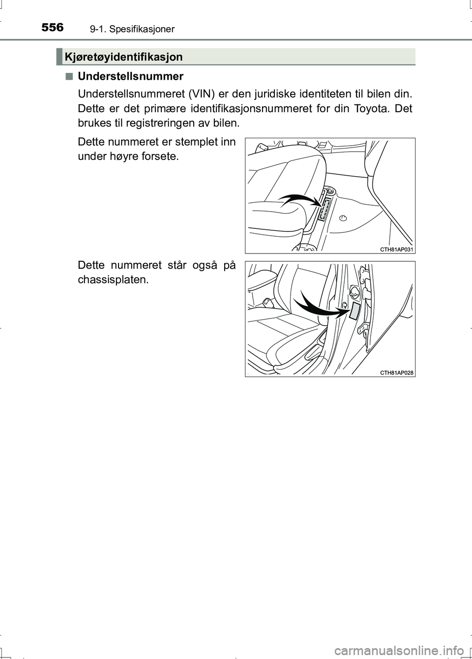 TOYOTA AURIS 2016  Instruksjoner for bruk (in Norwegian) 5569-1. Spesifikasjoner
OM12J31NOn
Understellsnummer
Understellsnummeret (VIN) er den juridiske identiteten til bilen din.
Dette er det primære identifikasjonsnummeret for din Toyota. Det
brukes til 