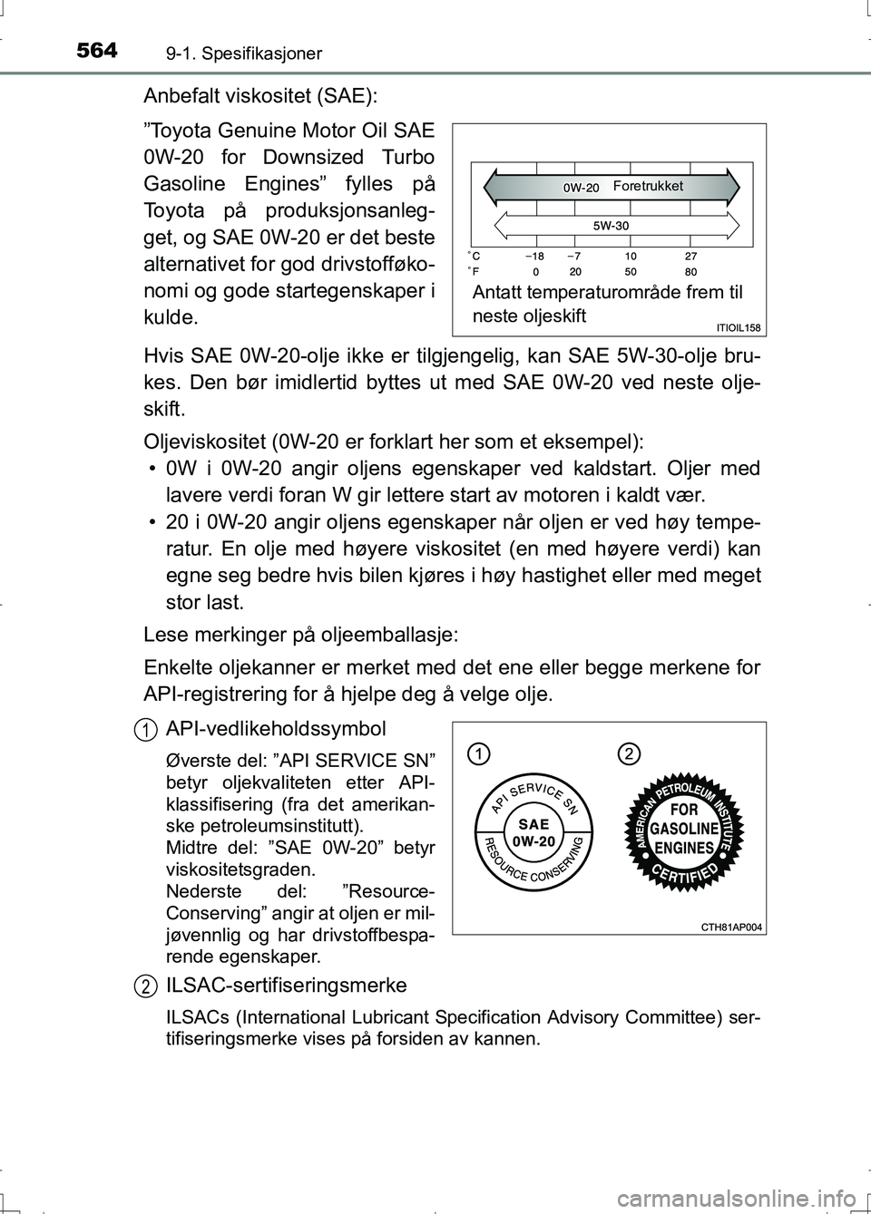 TOYOTA AURIS 2016  Instruksjoner for bruk (in Norwegian) 5649-1. Spesifikasjoner
OM12J31NO
Anbefalt viskositet (SAE):
”Toyota Genuine Motor Oil SAE
0W-20 for Downsized Turbo
Gasoline Engines” fylles på
Toyota på produksjonsanleg-
get, og SAE 0W-20 er 