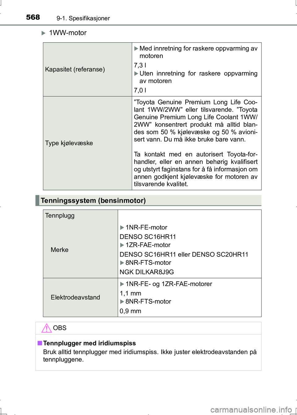 TOYOTA AURIS 2016  Instruksjoner for bruk (in Norwegian) 5689-1. Spesifikasjoner
OM12J31NO
1WW-motor
Kapasitet (referanse)
Med innretning for raskere oppvarming av
motoren
7,3 l
Uten innretning for raskere oppvarming
av motoren
7,0 l
Type kjølevæ