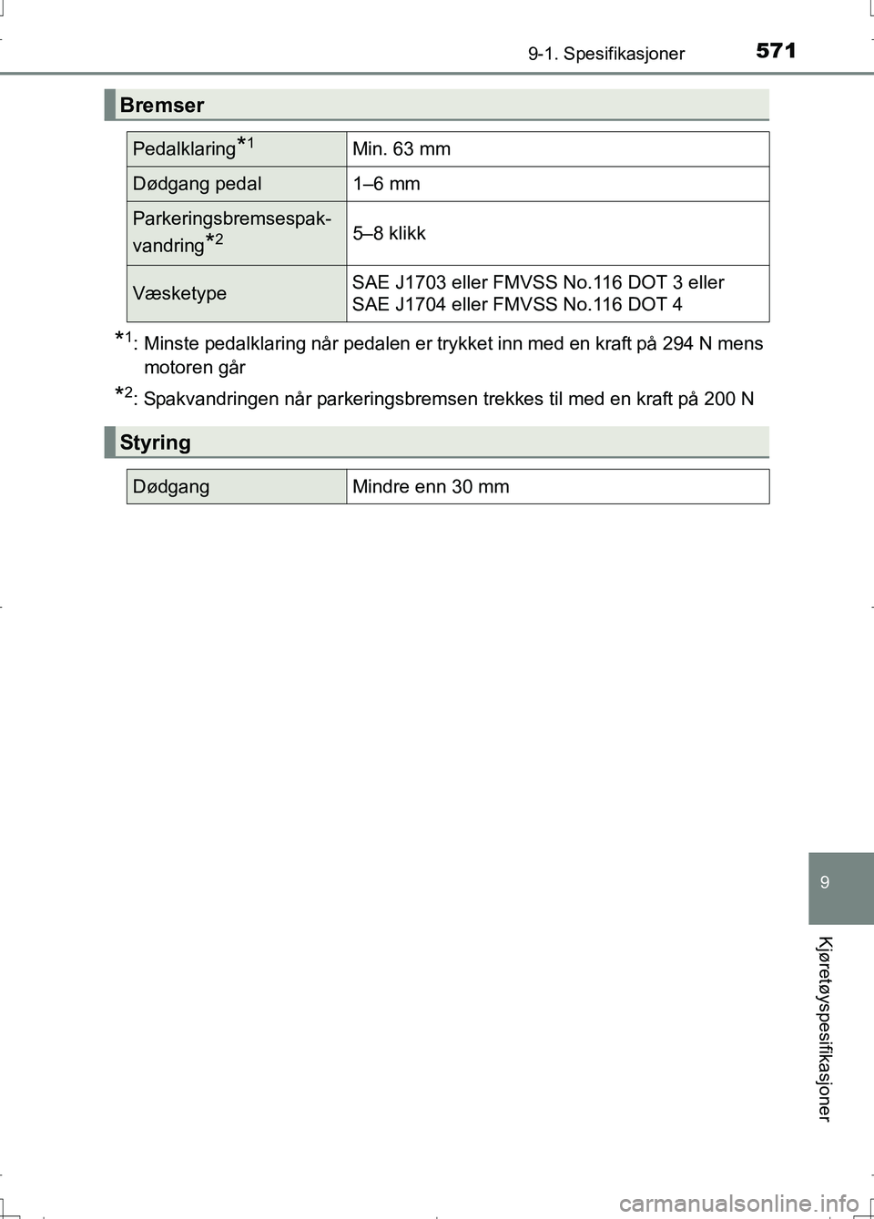 TOYOTA AURIS 2016  Instruksjoner for bruk (in Norwegian) 5719-1. Spesifikasjoner
OM12J31NO
9
Kjøretøyspesifikasjoner
*1: Minste pedalklaring når pedalen er trykket inn med en kraft på 294 N mensmotoren går
*2: Spakvandringen når parkeringsbremsen trek