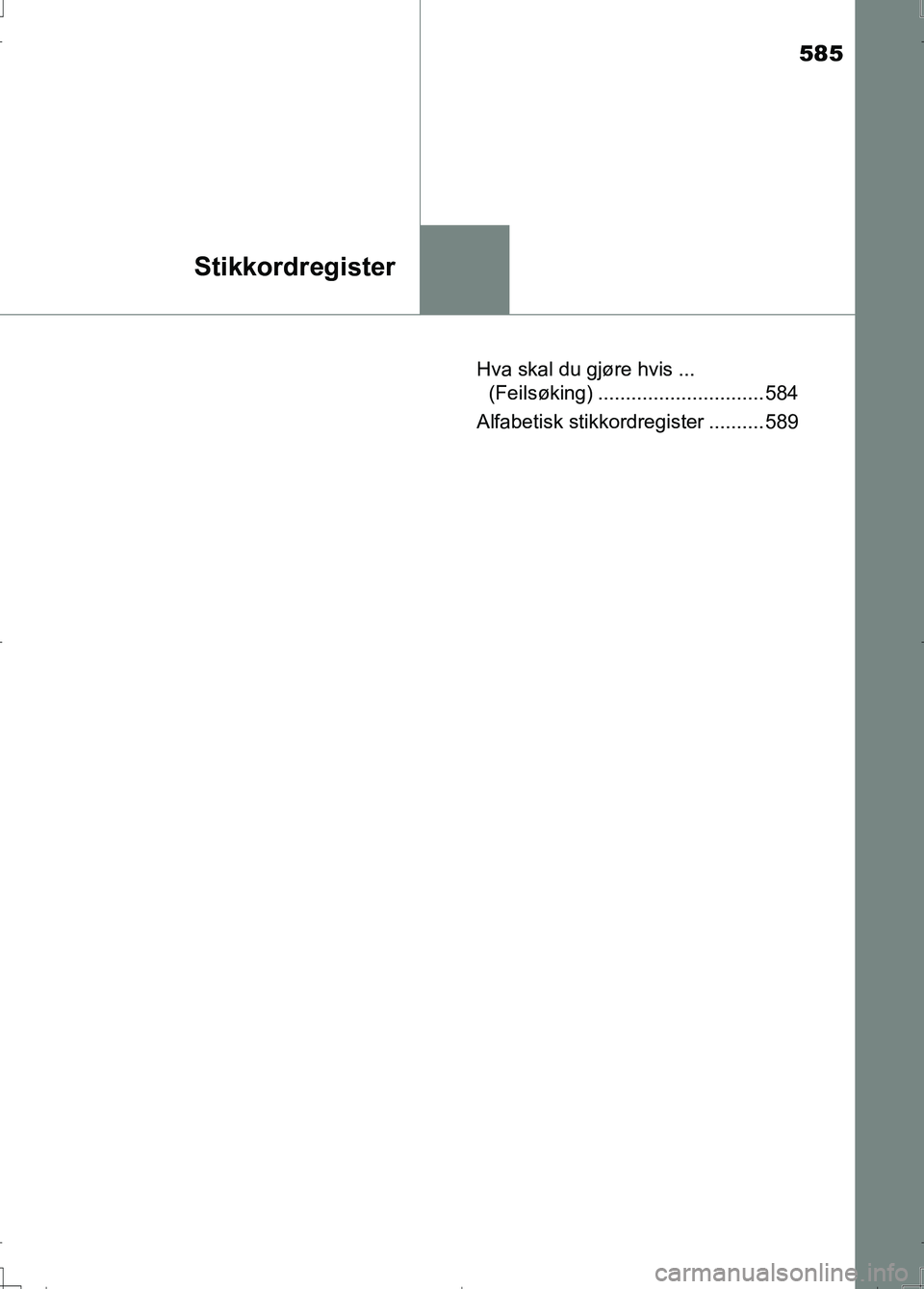 TOYOTA AURIS 2016  Instruksjoner for bruk (in Norwegian) 585
Stikkordregister
OM12J31NOHva skal du gjøre hvis ... 
(Feilsøking) .............................. 584
Alfabetisk stikkordregister .......... 589
AURIS Touring Sports_OM_NO_OM12J31NO.book  Page  