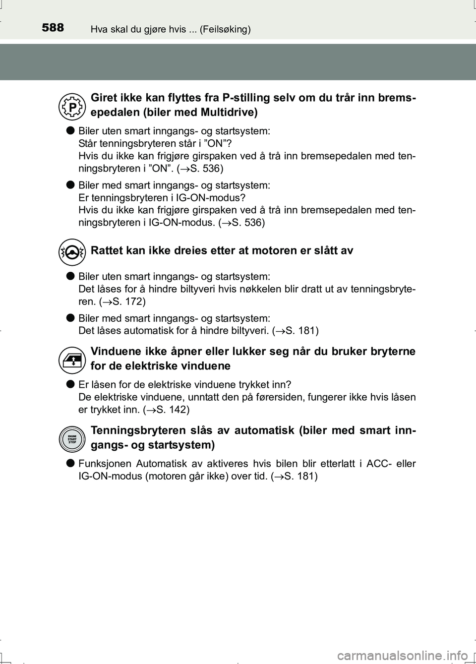 TOYOTA AURIS 2016  Instruksjoner for bruk (in Norwegian) 588Hva skal du gjøre hvis ... (Feilsøking)
OM12J31NO
lBiler uten smart inngangs- og startsystem: 
Står tenningsbryteren står i ”ON”?
Hvis du ikke kan frigjøre girspaken ved å trå inn bremse