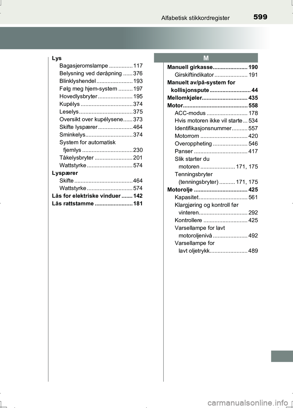 TOYOTA AURIS 2016 Instruksjoner for bruk (in Norwegian) 599Alfabetisk stikkordregister
OM12J31NO
LysBagasjeromslampe ............... 117
Belysning ved døråpning ...... 376
Blinklyshendel ....................... 193
Følg meg hjem-system ......... 197
Hov TOYOTA AURIS 2016 Instruksjoner for bruk (in Norwegian) 599Alfabetisk stikkordregister
OM12J31NO
LysBagasjeromslampe ............... 117
Belysning ved døråpning ...... 376
Blinklyshendel ....................... 193
Følg meg hjem-system ......... 197
Hov