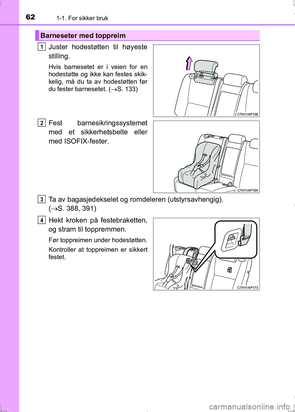 TOYOTA AURIS 2016  Instruksjoner for bruk (in Norwegian) 621-1. For sikker bruk
OM12J31NO
Juster hodestøtten til høyeste
stilling.
Hvis barnesetet er i veien for en
hodestøtte og ikke kan festes skik-
kelig, må du ta av hodestøtten før
du fester barne