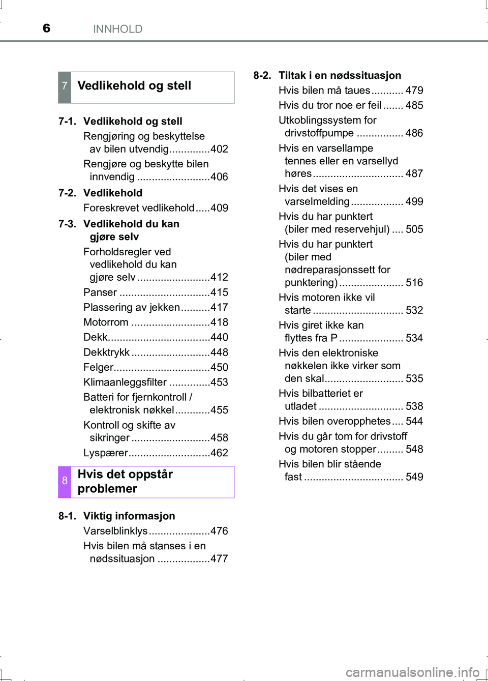 TOYOTA AURIS 2016  Instruksjoner for bruk (in Norwegian) INNHOLD6
OM12J31NO7-1.  Vedlikehold og stell
Rengjøring og beskyttelse av bilen utvendig..............402
Rengjøre og beskytte bilen  innvendig .........................406
7-2. Vedlikehold Foreskre