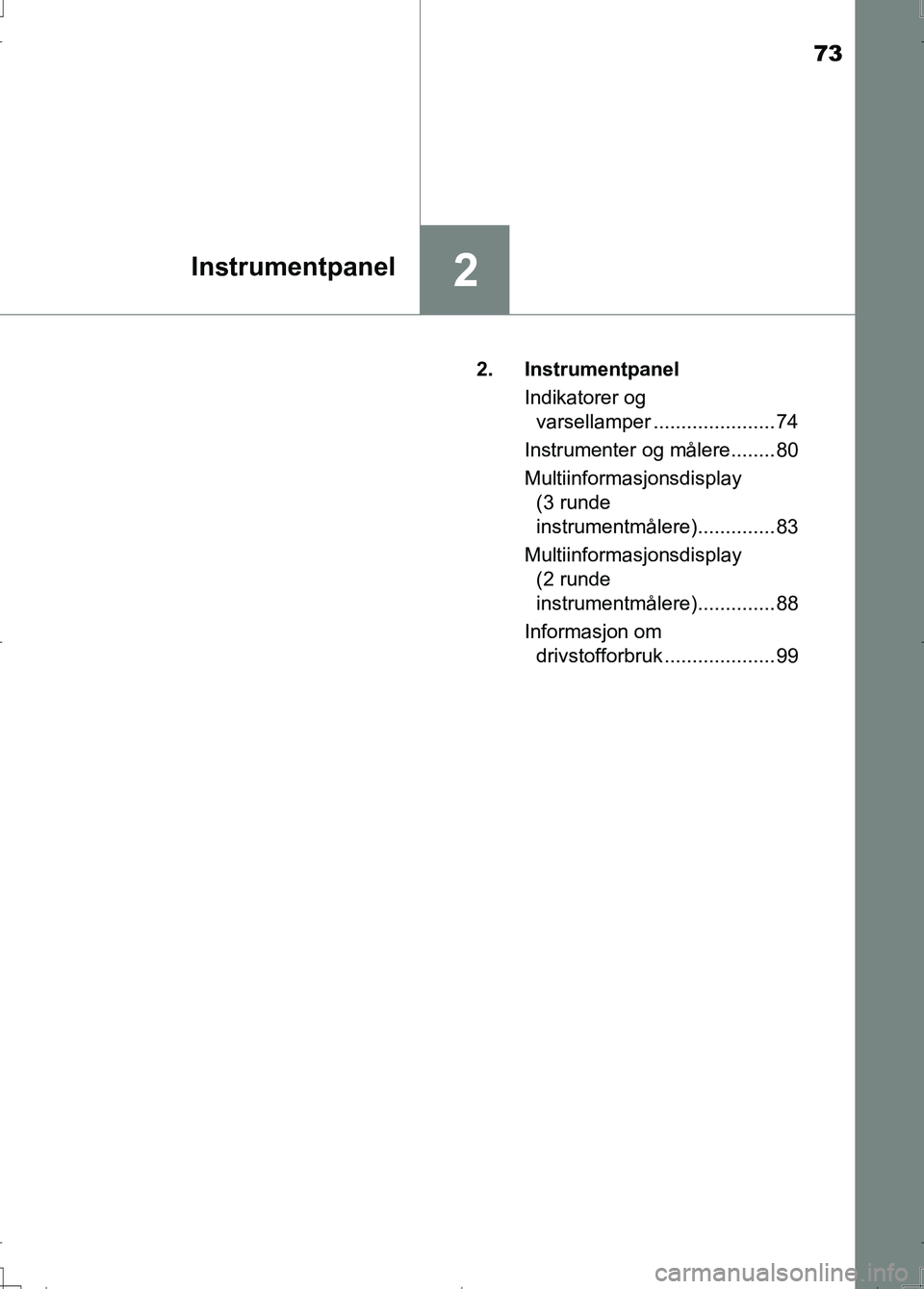 TOYOTA AURIS 2016  Instruksjoner for bruk (in Norwegian) 73
2Instrumentpanel
OM12J31NO2. Instrumentpanel
Indikatorer og varsellamper ...................... 74
Instrumenter og målere........ 80
Multiinformasjonsdisplay  (3 runde 
instrumentmålere).........