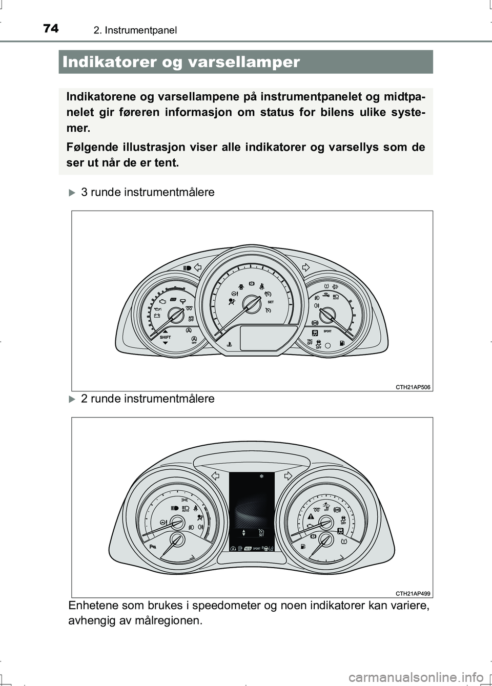 TOYOTA AURIS 2016  Instruksjoner for bruk (in Norwegian) 74
OM12J31NO
2. Instrumentpanel
3 runde instrumentmålere
2 runde instrumentmålere
Enhetene som brukes i speedometer  og noen indikatorer kan variere,
avhengig av målregionen.
Indikatorer og v