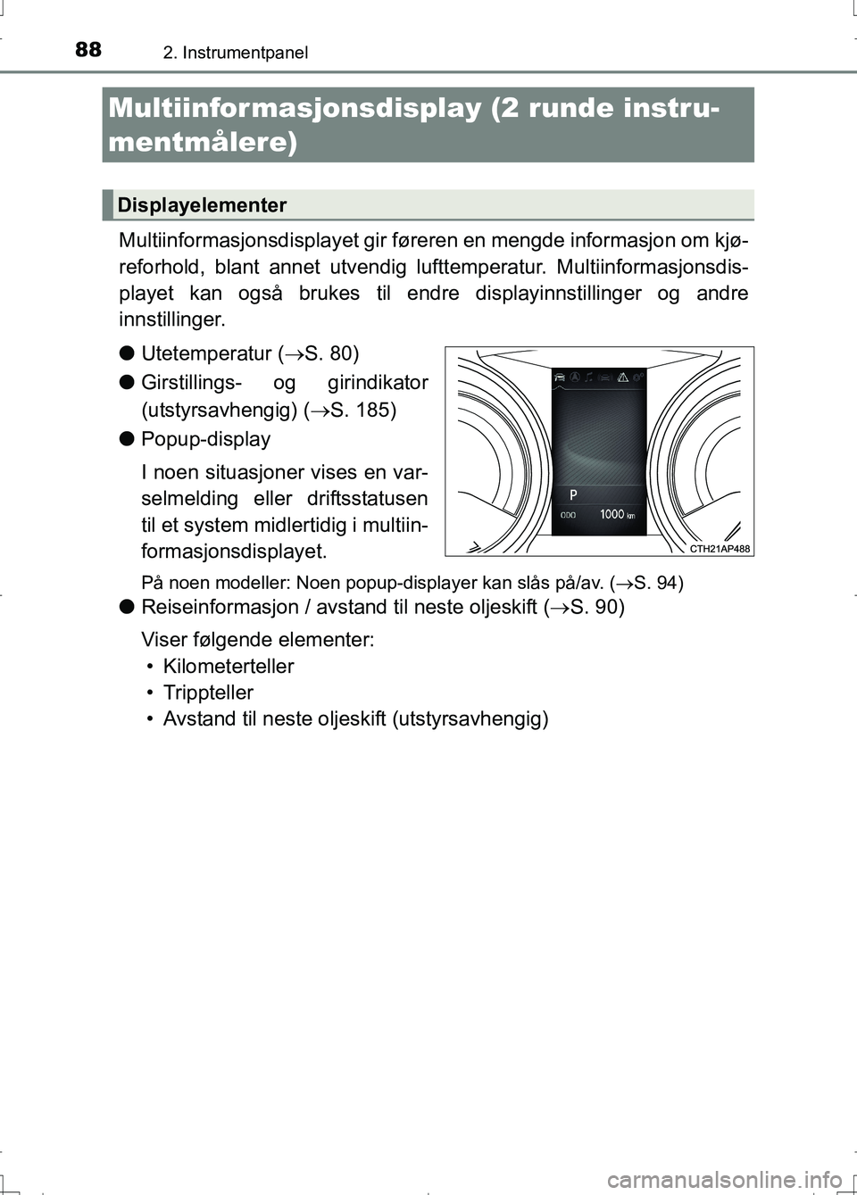 TOYOTA AURIS 2016  Instruksjoner for bruk (in Norwegian) 882. Instrumentpanel
OM12J31NO
Multiinformasjonsdisplayet gir føreren en mengde informasjon om kjø-
reforhold, blant annet utvendig luft temperatur. Multiinformasjonsdis-
playet kan også brukes til