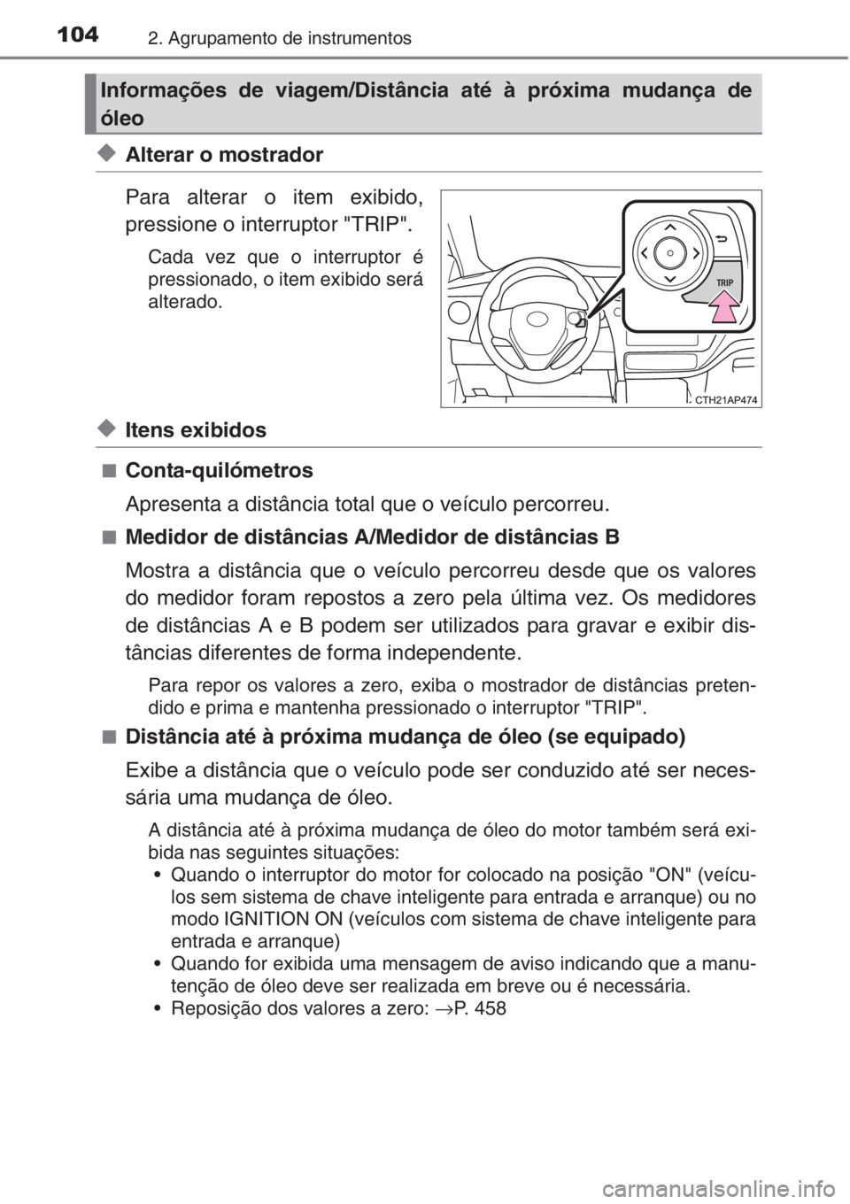 TOYOTA AURIS 2016  Manual de utilização (in Portuguese) 1042. Agrupamento de instrumentos
◆Alterar o mostrador
Para alterar o item exibido,
pressione o interruptor "TRIP".
Cada vez que o interruptor é
pressionado, o item exibido será
alterado.
