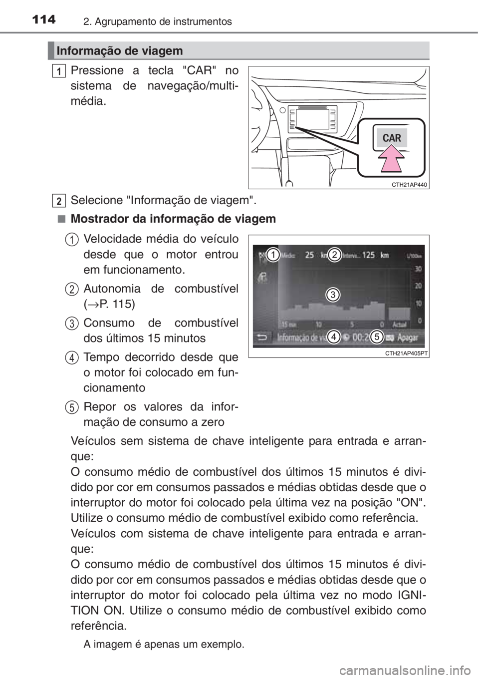 TOYOTA AURIS 2016  Manual de utilização (in Portuguese) 1142. Agrupamento de instrumentos
Pressione a tecla "CAR" no
sistema de navegação/multi-
média.
Selecione "Informação de viagem".
■Mostrador da informação de viagem
Velocidade