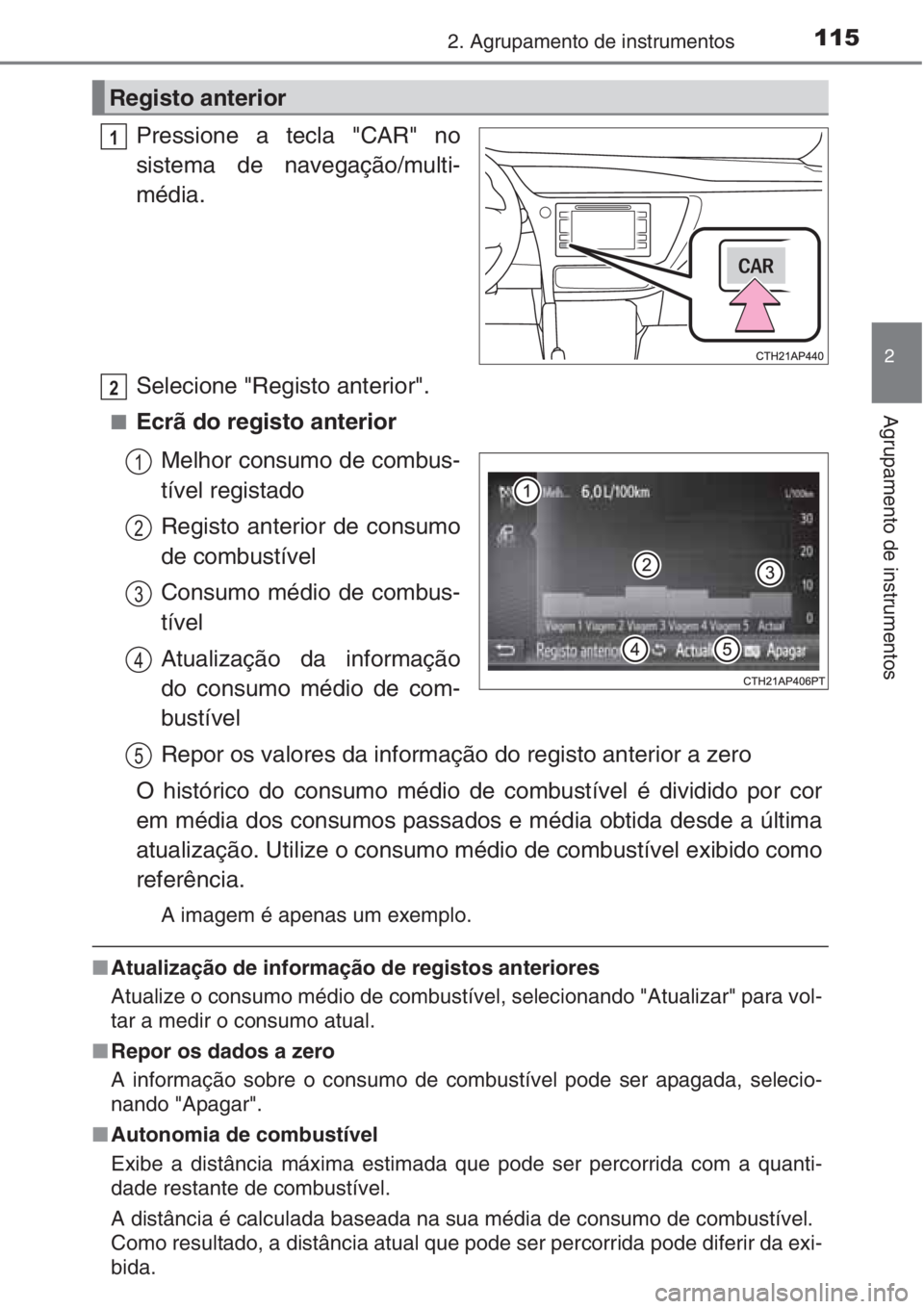 TOYOTA AURIS 2016  Manual de utilização (in Portuguese) 1152. Agrupamento de instrumentos
2
Agrupamento de instrumentos
Pressione a tecla "CAR" no
sistema de navegação/multi-
média.
Selecione "Registo anterior".
■Ecrã do registo anter