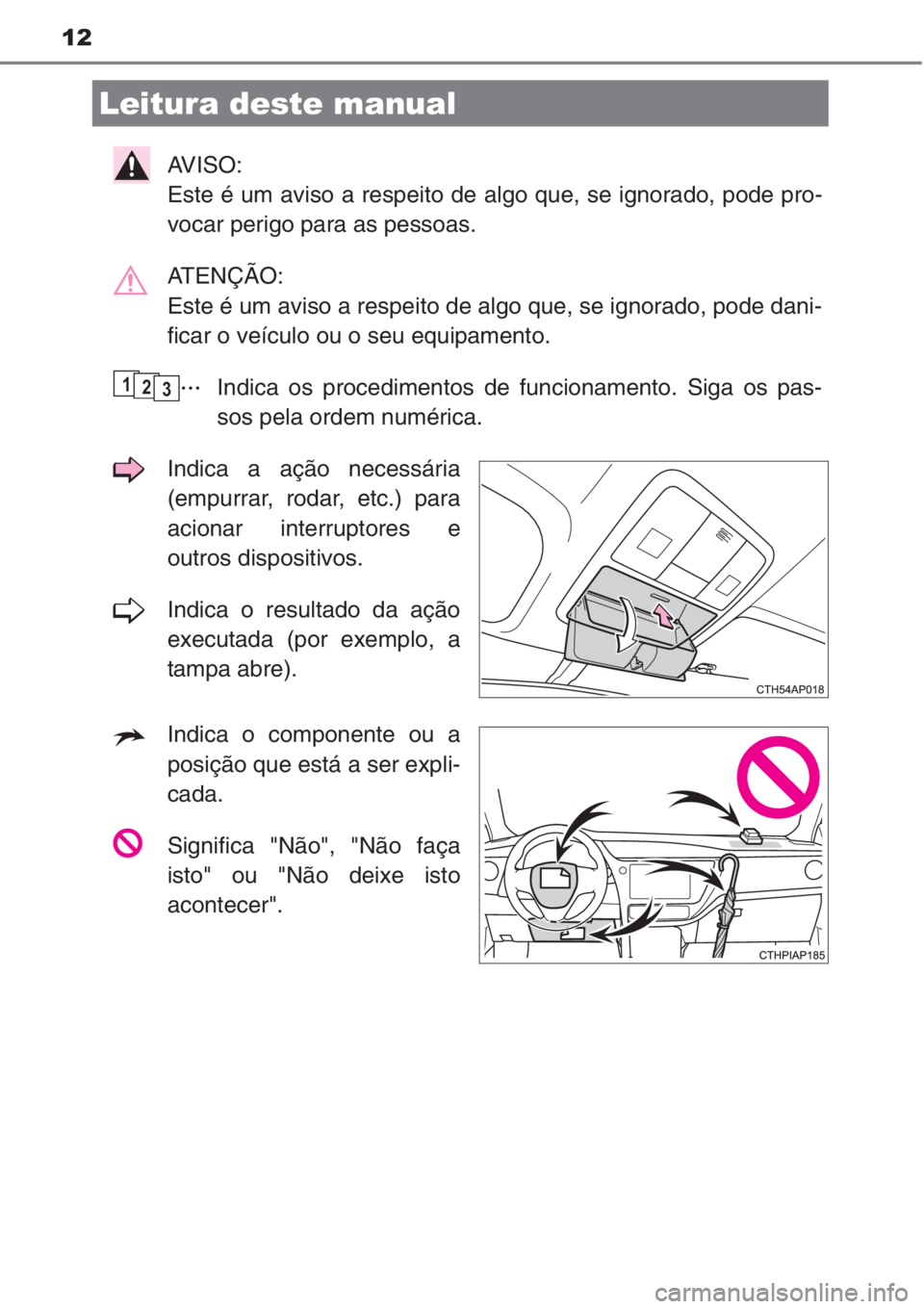 TOYOTA AURIS 2016  Manual de utilização (in Portuguese) 12
AVISO: 
Este é um aviso a respeito de algo que, se ignorado, pode pro-
vocar perigo para as pessoas.
ATENÇÃO: 
Este é um aviso a respeito de algo que, se ignorado, pode dani-
ficar o veículo o