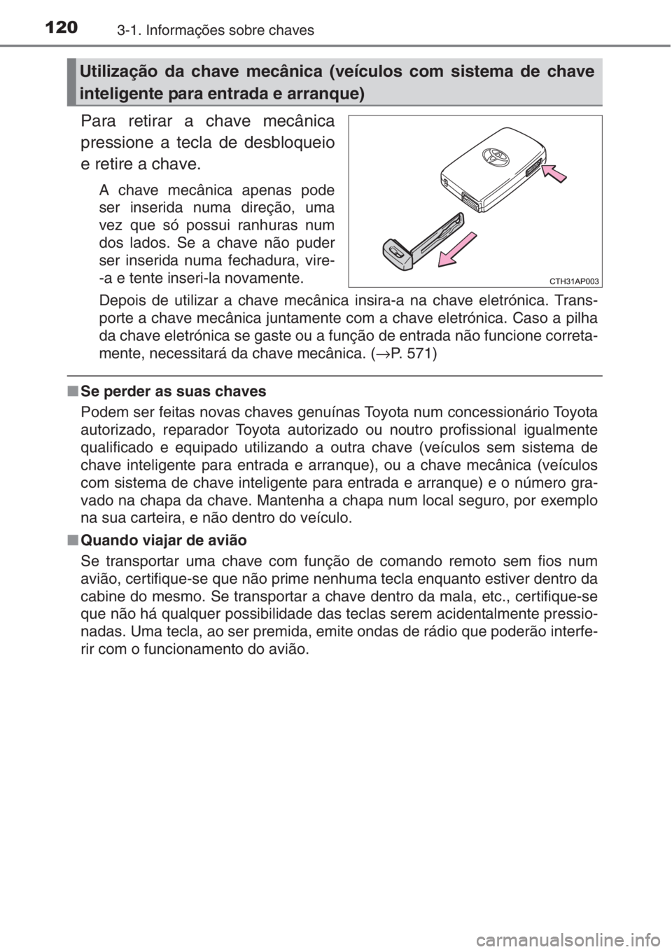 TOYOTA AURIS 2016  Manual de utilização (in Portuguese) 1203-1. Informações sobre chaves
Para retirar a chave mecânica
pressione a tecla de desbloqueio
e retire a chave.
A chave mecânica apenas pode
ser inserida numa direção, uma
vez que só possui r