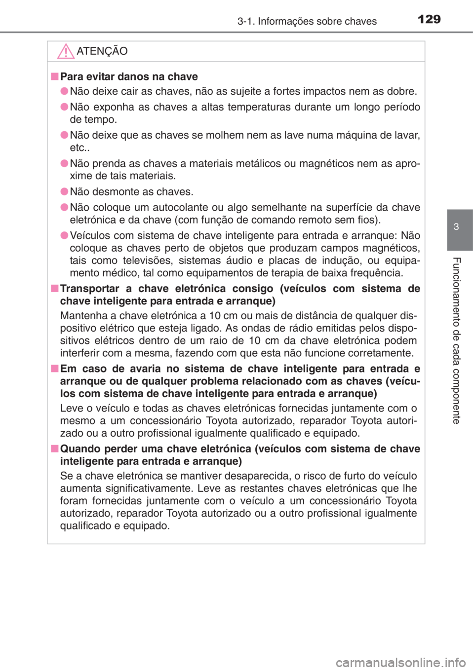 TOYOTA AURIS 2016  Manual de utilização (in Portuguese) 1293-1. Informações sobre chaves
3
Funcionamento de cada componente
ATENÇÃO
■Para evitar danos na chave
●Não deixe cair as chaves, não as sujeite a fortes impactos nem as dobre.
●Não expo