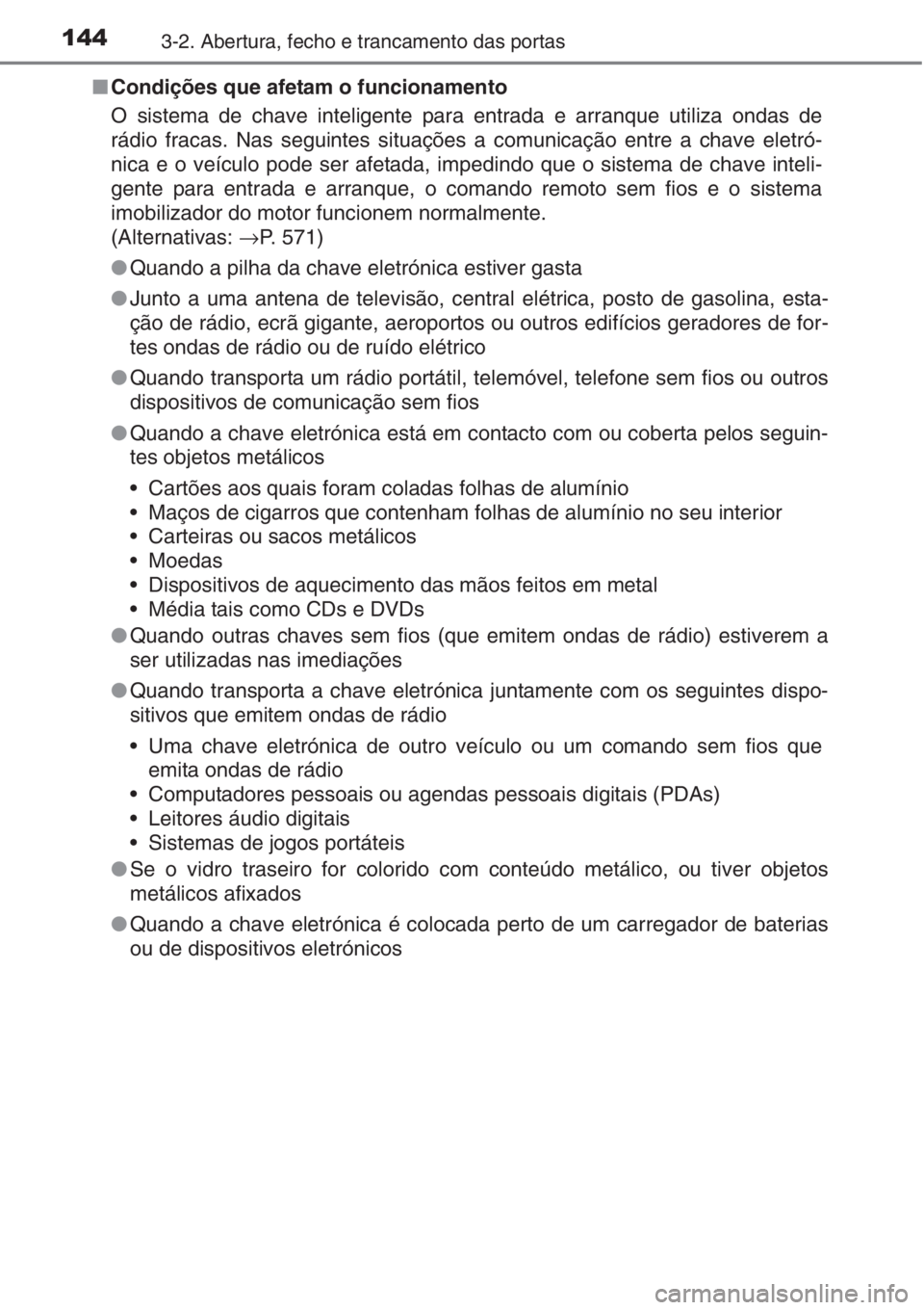 TOYOTA AURIS 2016  Manual de utilização (in Portuguese) 1443-2. Abertura, fecho e trancamento das portas
■Condições que afetam o funcionamento
O sistema de chave inteligente para entrada e arranque utiliza ondas de
rádio fracas. Nas seguintes situaç