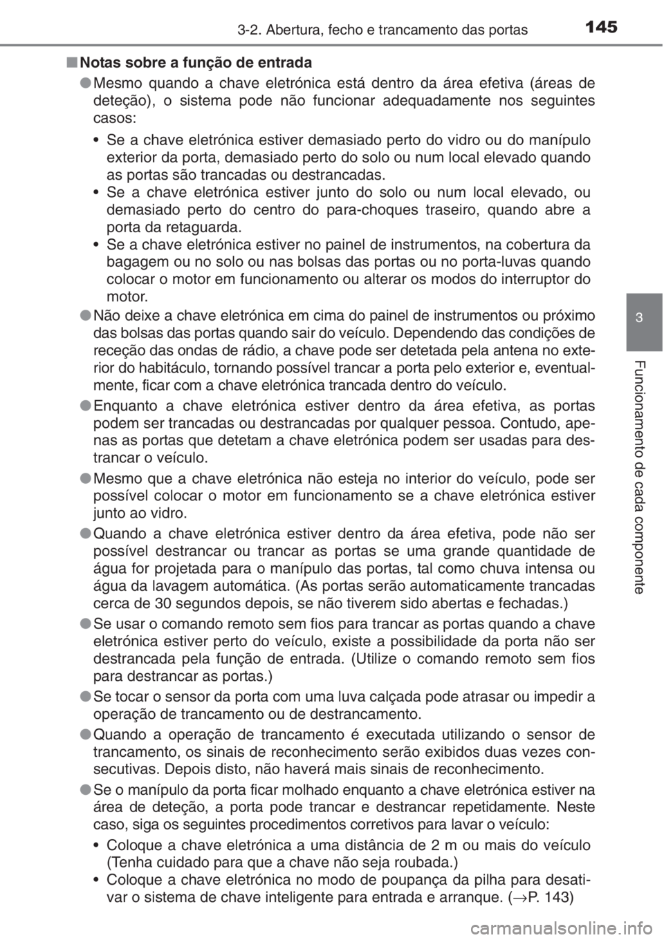 TOYOTA AURIS 2016 Manual de utilização (in Portuguese) 1453-2. Abertura, fecho e trancamento das portas
3
Funcionamento de cada componente
■Notas sobre a função de entrada
●Mesmo quando a chave eletrónica está dentro da área efetiva (áreas de
de TOYOTA AURIS 2016 Manual de utilização (in Portuguese) 1453-2. Abertura, fecho e trancamento das portas
3
Funcionamento de cada componente
■Notas sobre a função de entrada
●Mesmo quando a chave eletrónica está dentro da área efetiva (áreas de
de