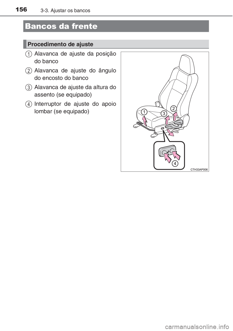 TOYOTA AURIS 2016 Manual de utilização (in Portuguese) 1563-3. Ajustar os bancos
Alavanca de ajuste da posição
do banco
Alavanca de ajuste do ângulo
do encosto do banco
Alavanca de ajuste da altura do
assento (se equipado)
Interruptor de ajuste do apoi TOYOTA AURIS 2016 Manual de utilização (in Portuguese) 1563-3. Ajustar os bancos
Alavanca de ajuste da posição
do banco
Alavanca de ajuste do ângulo
do encosto do banco
Alavanca de ajuste da altura do
assento (se equipado)
Interruptor de ajuste do apoi