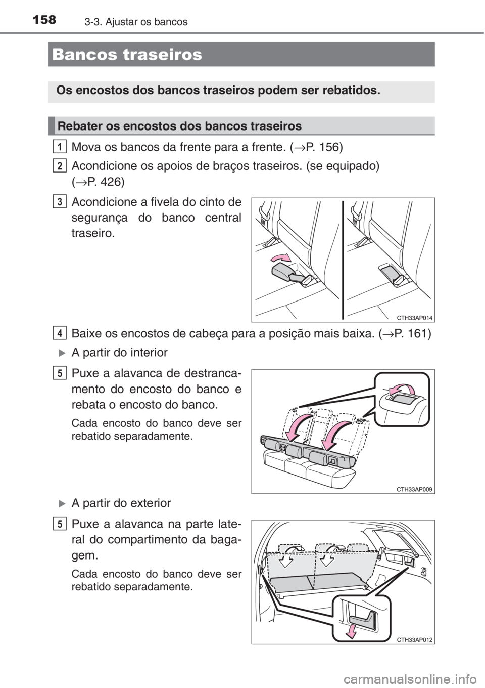 TOYOTA AURIS 2016 Manual de utilização (in Portuguese) 1583-3. Ajustar os bancos
Mova os bancos da frente para a frente. (→P. 156)
Acondicione os apoios de braços traseiros. (se equipado)
(→P. 426)
Acondicione a fivela do cinto de
segurança do banc TOYOTA AURIS 2016 Manual de utilização (in Portuguese) 1583-3. Ajustar os bancos
Mova os bancos da frente para a frente. (→P. 156)
Acondicione os apoios de braços traseiros. (se equipado)
(→P. 426)
Acondicione a fivela do cinto de
segurança do banc