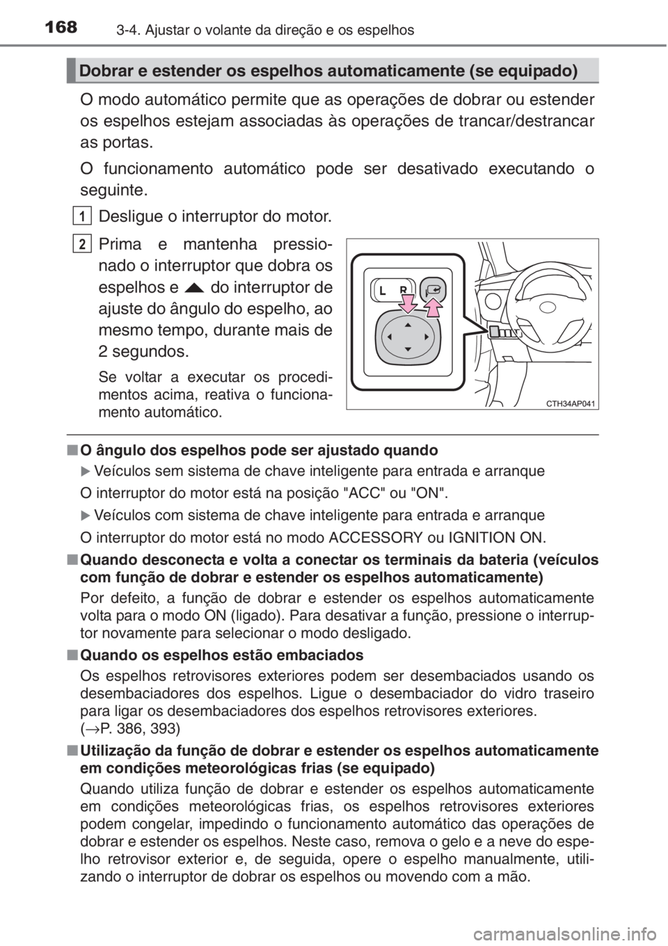 TOYOTA AURIS 2016  Manual de utilização (in Portuguese) 1683-4. Ajustar o volante da direção e os espelhos
O modo automático permite que as operações de dobrar ou estender
os espelhos estejam associadas às operações de trancar/destrancar
as portas.