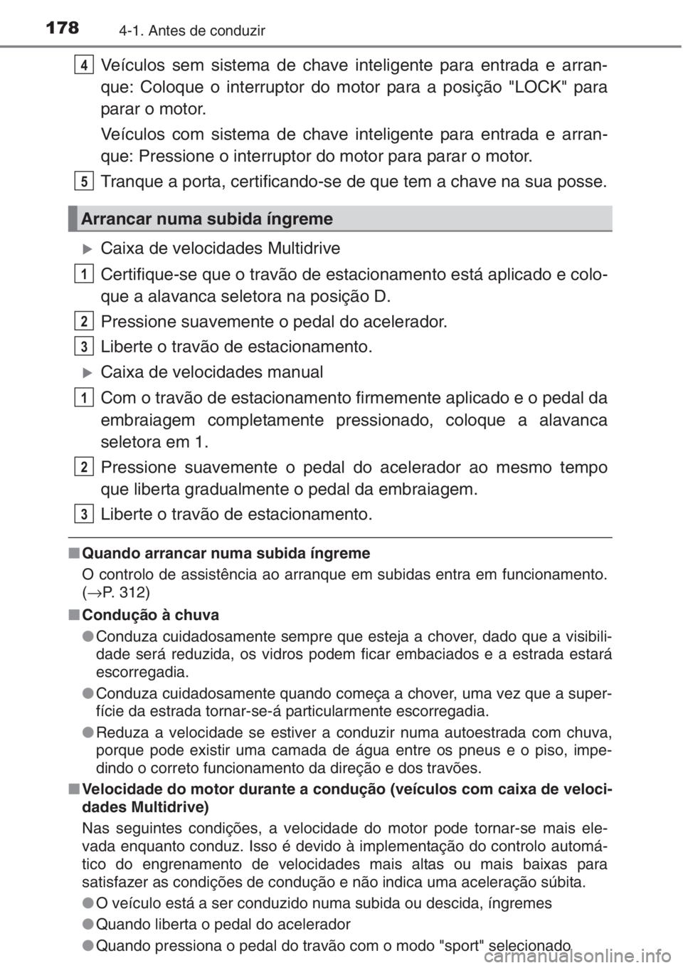 TOYOTA AURIS 2016  Manual de utilização (in Portuguese) 1784-1. Antes de conduzir
Veículos sem sistema de chave inteligente para entrada e arran-
que: Coloque o interruptor do motor para a posição "LOCK" para
parar o motor.
Veículos com sistema