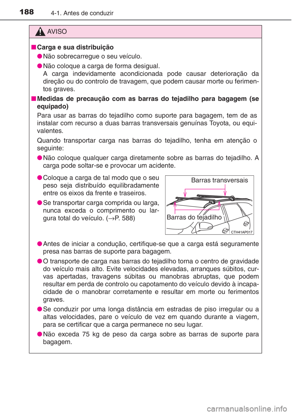 TOYOTA AURIS 2016  Manual de utilização (in Portuguese) 1884-1. Antes de conduzir
AV I S O
■Carga e sua distribuição
●Não sobrecarregue o seu veículo.
●Não coloque a carga de forma desigual.
A carga indevidamente acondicionada pode causar deteri