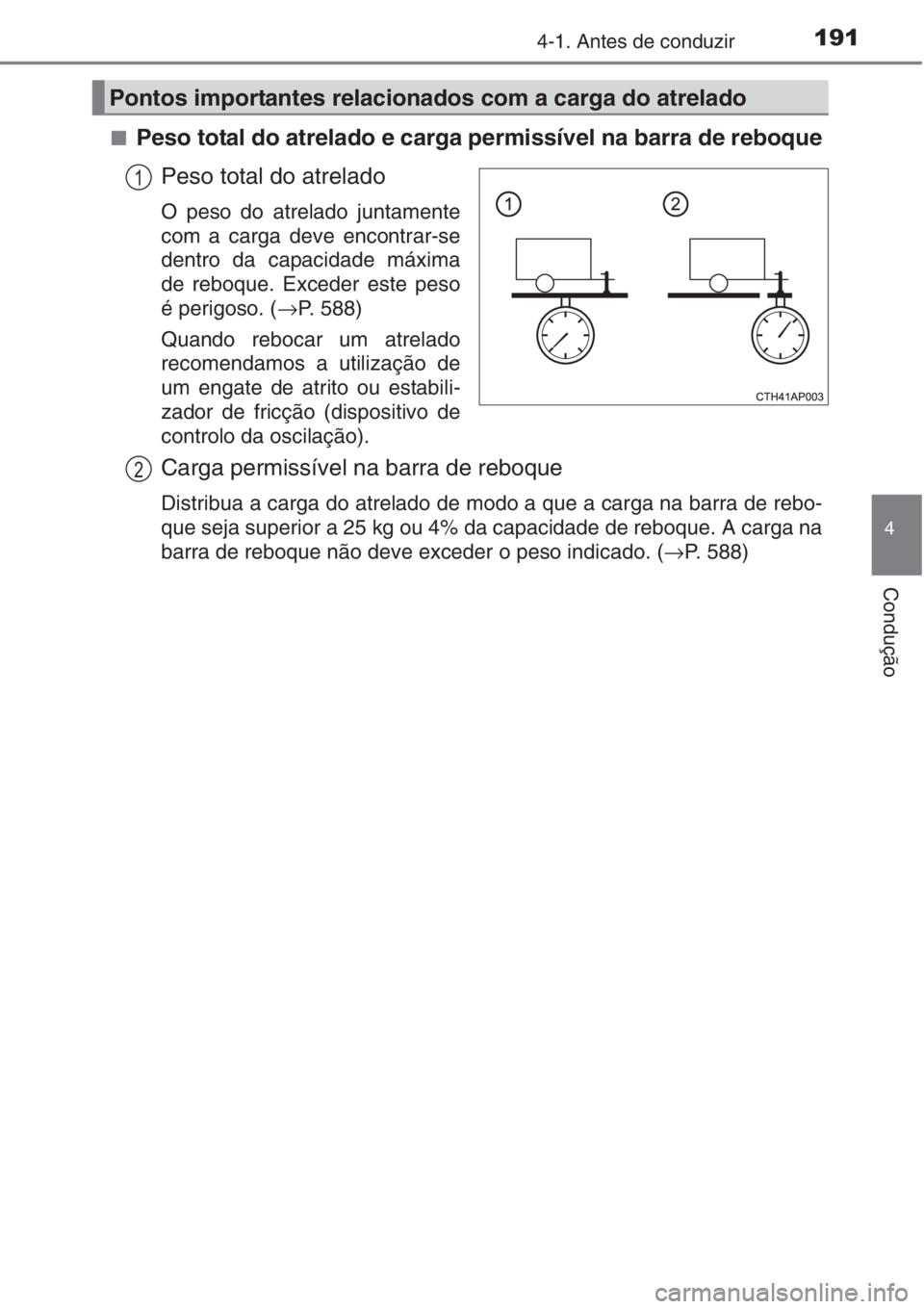TOYOTA AURIS 2016 Manual de utilização (in Portuguese) 1914-1. Antes de conduzir
4
Condução
■Peso total do atrelado e carga permissível na barra de reboque
Peso total do atrelado
O peso do atrelado juntamente
com a carga deve encontrar-se
dentro da c TOYOTA AURIS 2016 Manual de utilização (in Portuguese) 1914-1. Antes de conduzir
4
Condução
■Peso total do atrelado e carga permissível na barra de reboque
Peso total do atrelado
O peso do atrelado juntamente
com a carga deve encontrar-se
dentro da c