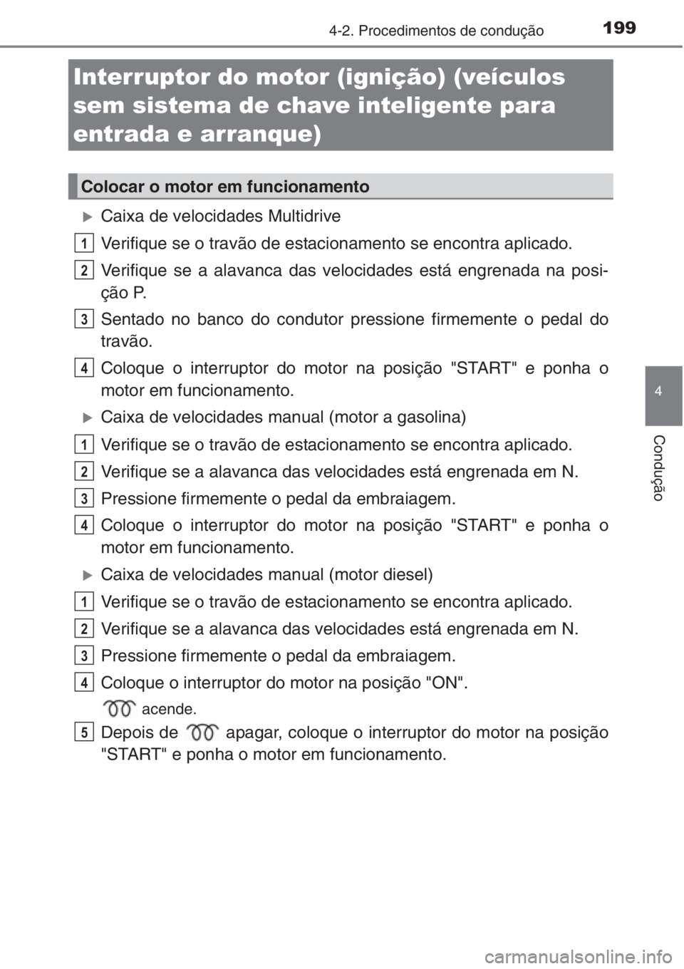 TOYOTA AURIS 2016  Manual de utilização (in Portuguese) 199
4
Condução
4-2. Procedimentos de condução
�XCaixa de velocidades Multidrive
Verifique se o travão de estacionamento se encontra aplicado.
Verifique se a alavanca das velocidades está engrena