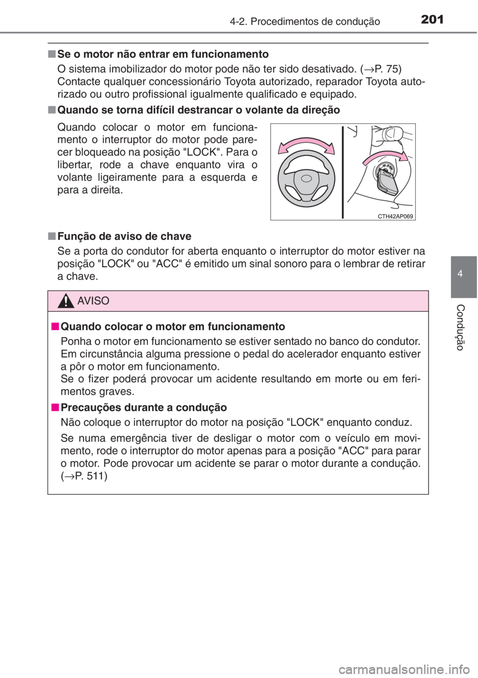 TOYOTA AURIS 2016  Manual de utilização (in Portuguese) 2014-2. Procedimentos de condução
4
Condução
■Se o motor não entrar em funcionamento
O sistema imobilizador do motor pode não ter sido desativado. (→P. 75) 
Contacte qualquer concessionário