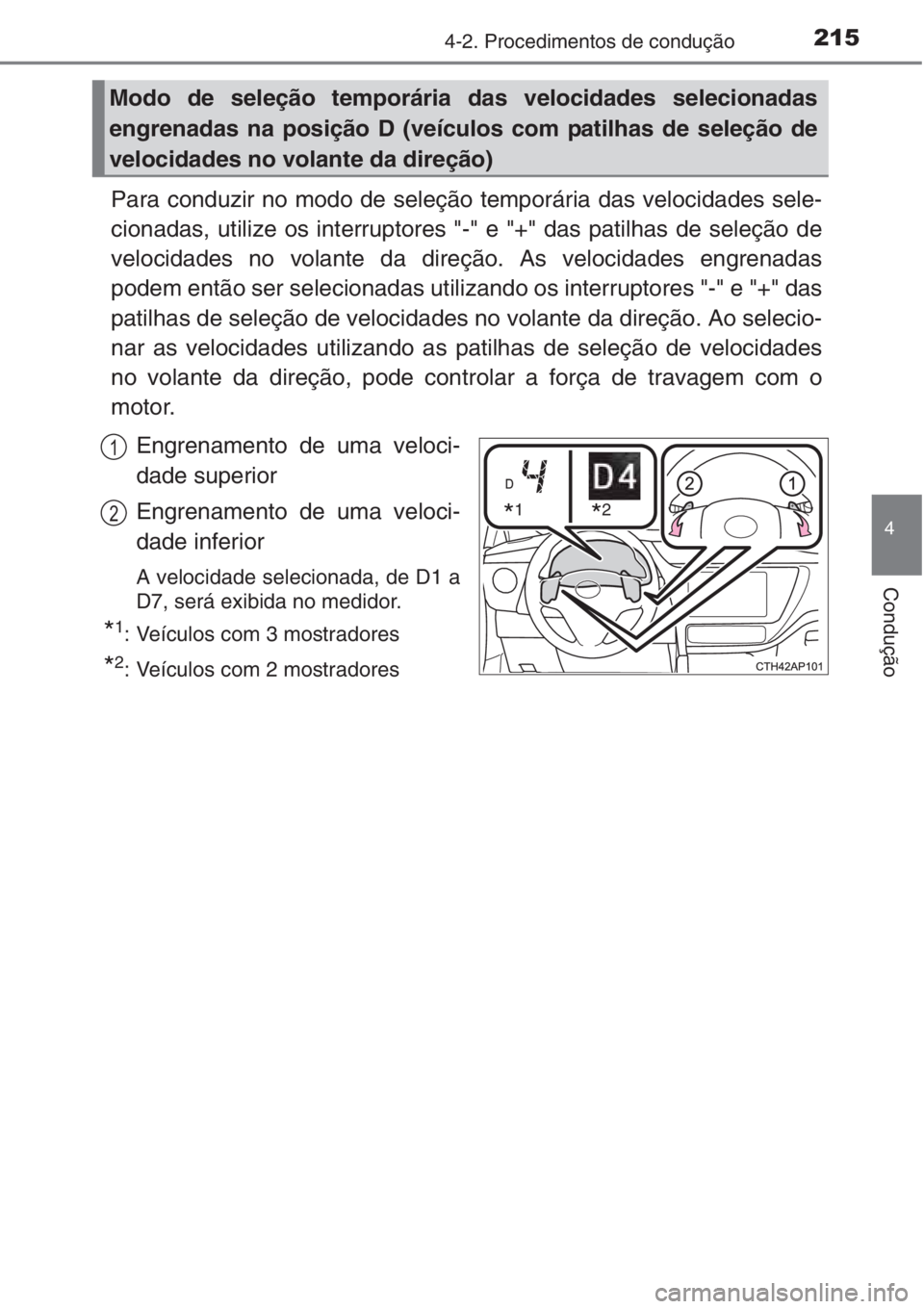 TOYOTA AURIS 2016  Manual de utilização (in Portuguese) 2154-2. Procedimentos de condução
4
Condução
Para conduzir no modo de seleção temporária das velocidades sele-
cionadas, utilize os interruptores "-" e "+" das patilhas de sele�