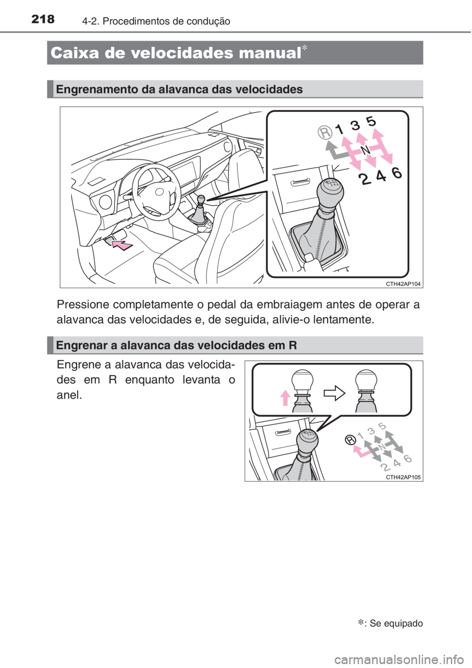 TOYOTA AURIS 2016  Manual de utilização (in Portuguese) 2184-2. Procedimentos de condução
Pressione completamente o pedal da embraiagem antes de operar a
alavanca das velocidades e, de seguida, alivie-o lentamente.
Engrene a alavanca das velocida-
des em