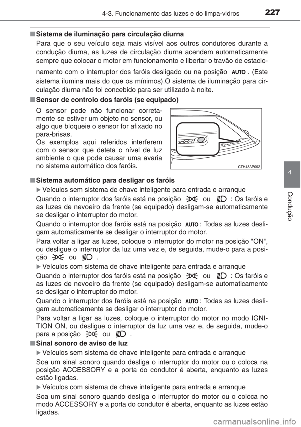 TOYOTA AURIS 2016 Manual de utilização (in Portuguese) 2274-3. Funcionamento das luzes e do limpa-vidros
4
Condução
■Sistema de iluminação para circulação diurna
Para que o seu veículo seja mais visível aos outros condutores durante a
condução TOYOTA AURIS 2016 Manual de utilização (in Portuguese) 2274-3. Funcionamento das luzes e do limpa-vidros
4
Condução
■Sistema de iluminação para circulação diurna
Para que o seu veículo seja mais visível aos outros condutores durante a
condução