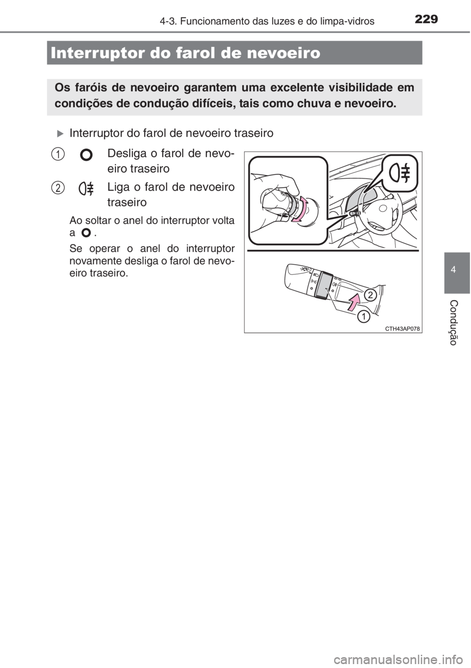 TOYOTA AURIS 2016  Manual de utilização (in Portuguese) 2294-3. Funcionamento das luzes e do limpa-vidros
4
Condução
�XInterruptor do farol de nevoeiro traseiro
Desliga o farol de nevo-
eiro traseiro
Liga o farol de nevoeiro
traseiro
Ao soltar o anel do 