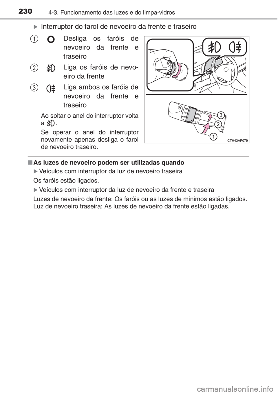 TOYOTA AURIS 2016  Manual de utilização (in Portuguese) 2304-3. Funcionamento das luzes e do limpa-vidros
�XInterruptor do farol de nevoeiro da frente e traseiro
Desliga os faróis de
nevoeiro da frente e
traseiro
Liga os faróis de nevo-
eiro da frente
Li